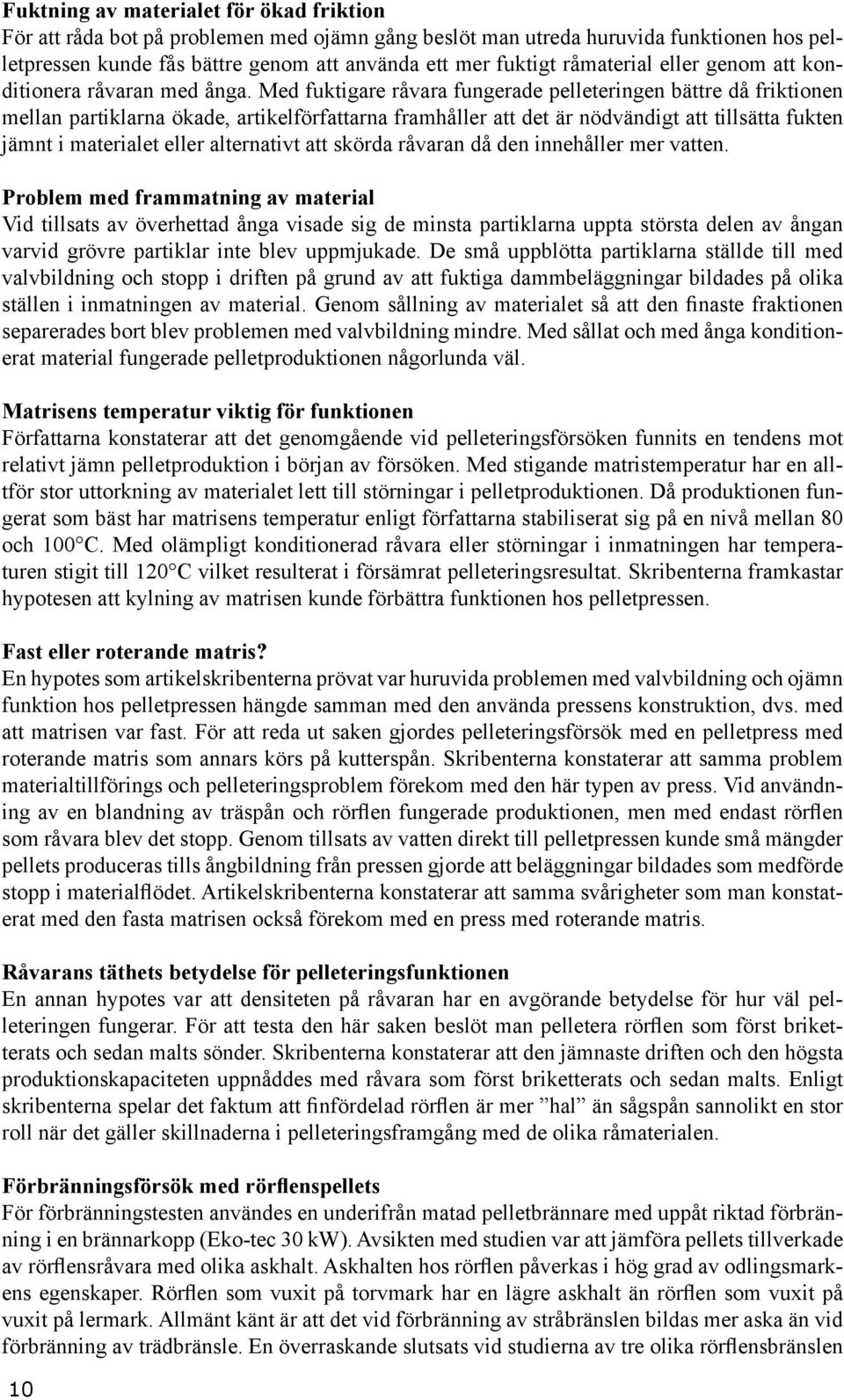 Med fuktigare råvara fungerade pelleteringen bättre då friktionen mellan partiklarna ökade, artikelförfattarna framhåller att det är nödvändigt att tillsätta fukten jämnt i materialet eller