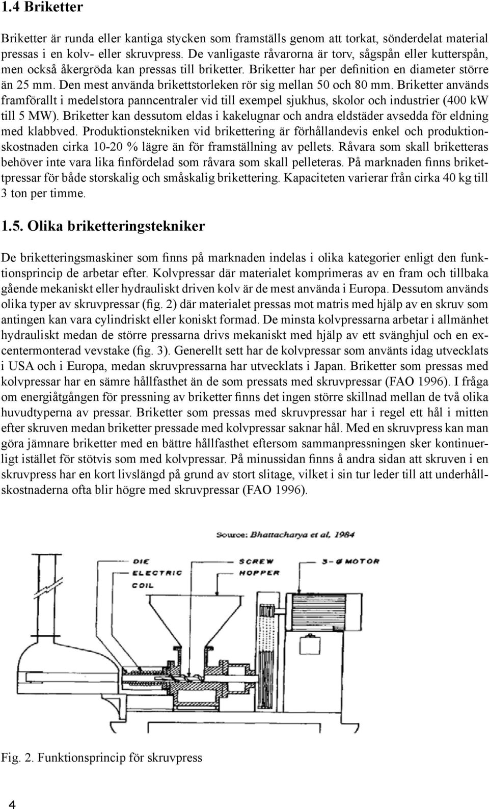 Den mest använda brikettstorleken rör sig mellan 50 och 80 mm. Briketter används framförallt i medelstora panncentraler vid till exempel sjukhus, skolor och industrier (400 kw till 5 MW).