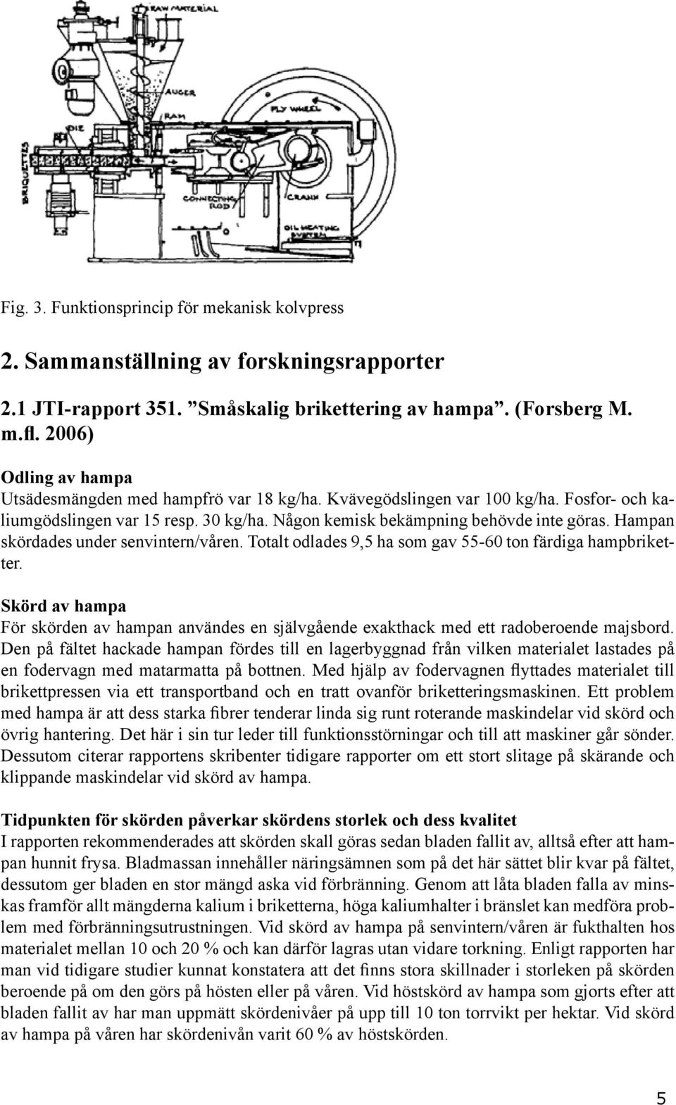 Hampan skördades under senvintern/våren. Totalt odlades 9,5 ha som gav 55-60 ton färdiga hampbriketter.