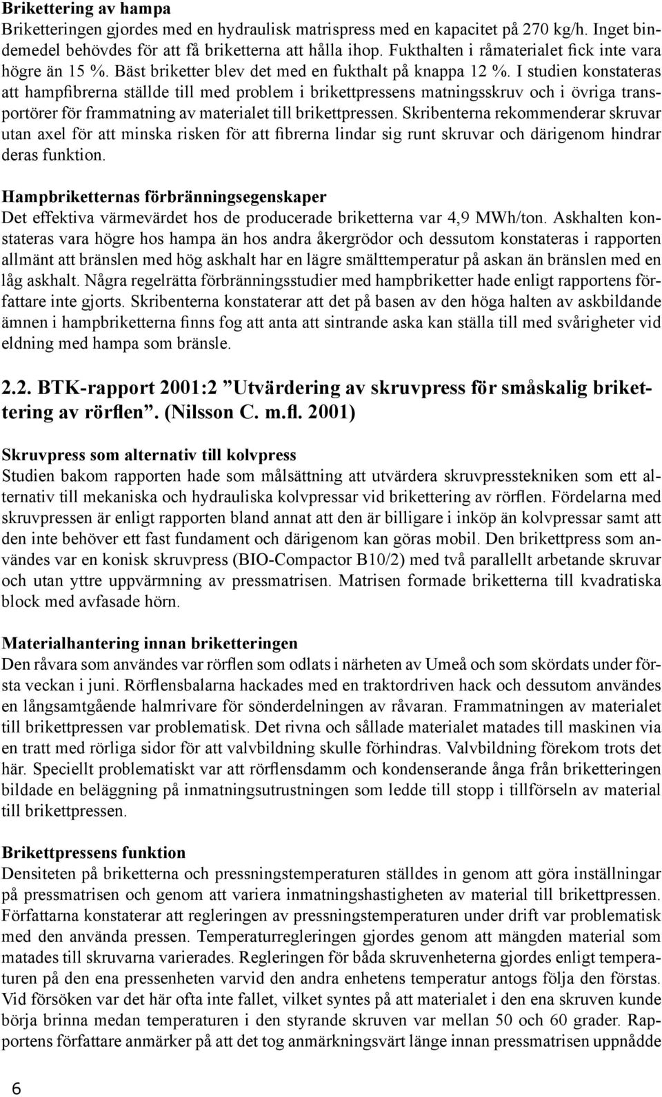 I studien konstateras att hampfibrerna ställde till med problem i brikettpressens matningsskruv och i övriga transportörer för frammatning av materialet till brikettpressen.