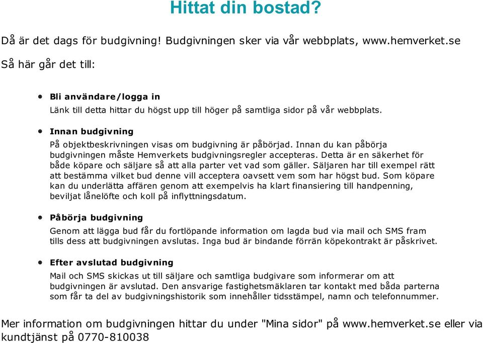 Innan budgivning På objektbeskrivningen visas om budgivning är påbörjad. Innan du kan påbörja budgivningen måste Hemverkets budgivningsregler accepteras.