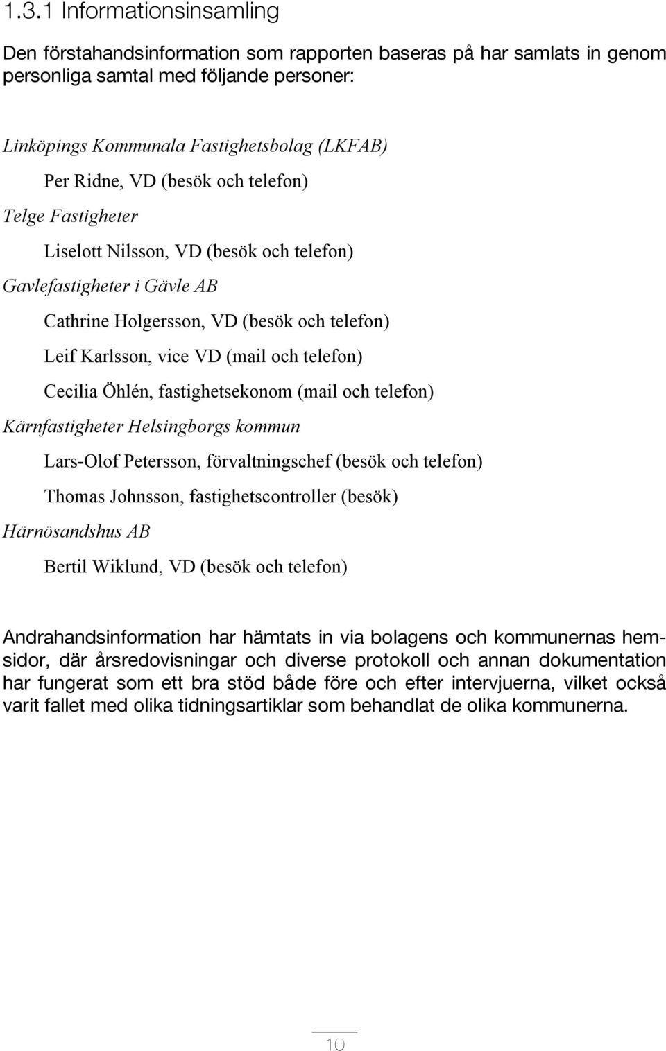 Cecilia Öhlén, fastighetsekonom (mail och telefon) Kärnfastigheter Helsingborgs kommun Lars-Olof Petersson, förvaltningschef (besök och telefon) Thomas Johnsson, fastighetscontroller (besök)