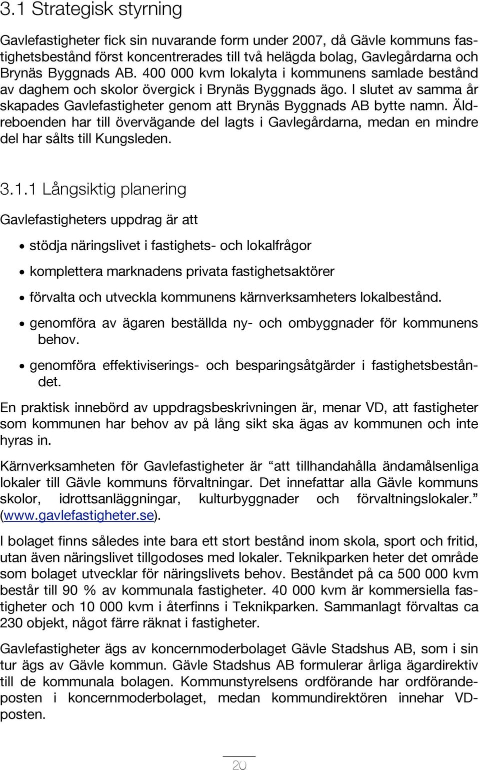 Äldreboenden har till övervägande del lagts i Gavlegårdarna, medan en mindre del har sålts till Kungsleden. 3.1.