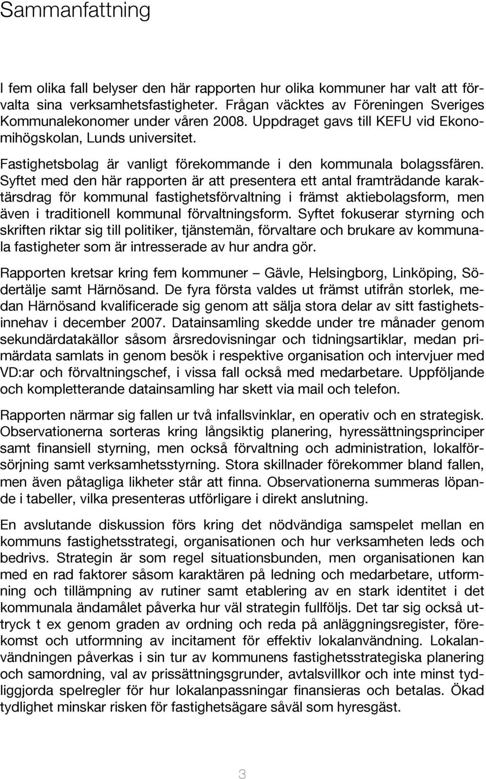 Syftet med den här rapporten är att presentera ett antal framträdande karaktärsdrag för kommunal fastighetsförvaltning i främst aktiebolagsform, men även i traditionell kommunal förvaltningsform.