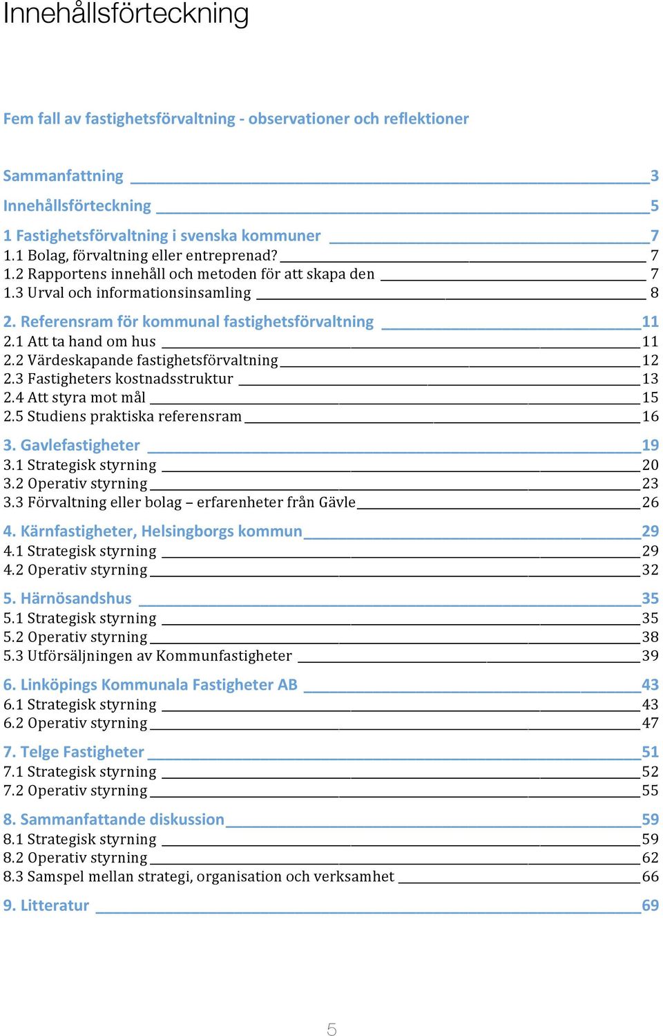 1 Att ta hand om hus 11 2.2 Värdeskapande fastighetsförvaltning 12 2.3 Fastigheters kostnadsstruktur 13 2.4 Att styra mot mål 15 2.5 Studiens praktiska referensram 16 3. Gavlefastigheter 19 3.