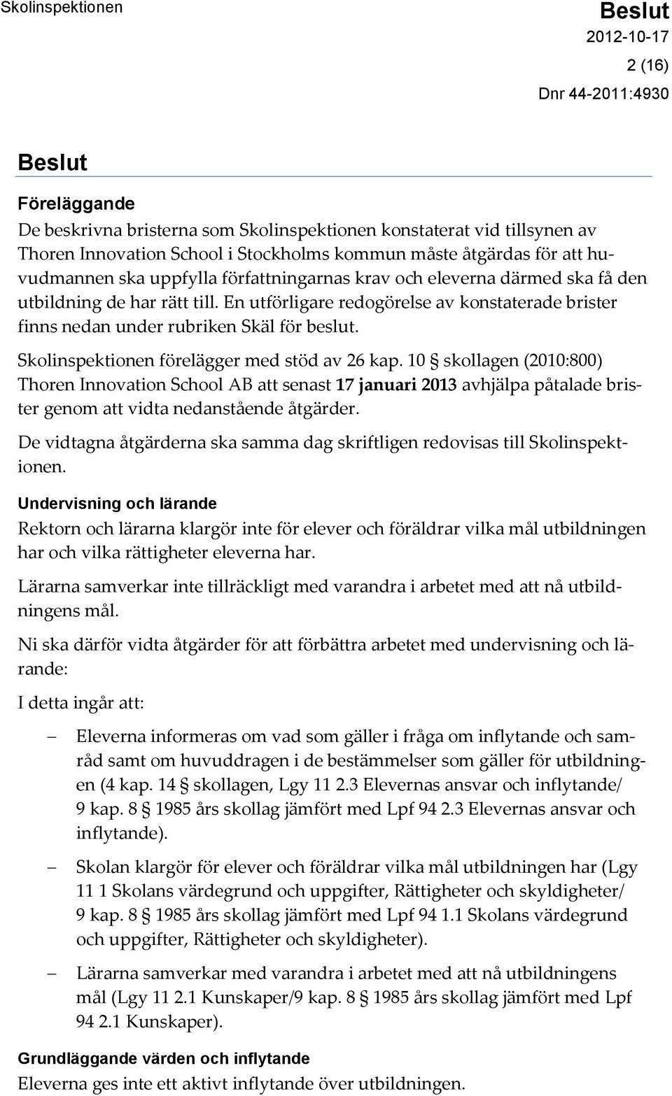 Skolinspektionen förelägger med stöd av 26 kap. 10 skollagen (2010:800) Thoren Innovation School AB att senast 17 januari 2013 avhjälpa påtalade brister genom att vidta nedanstående åtgärder.