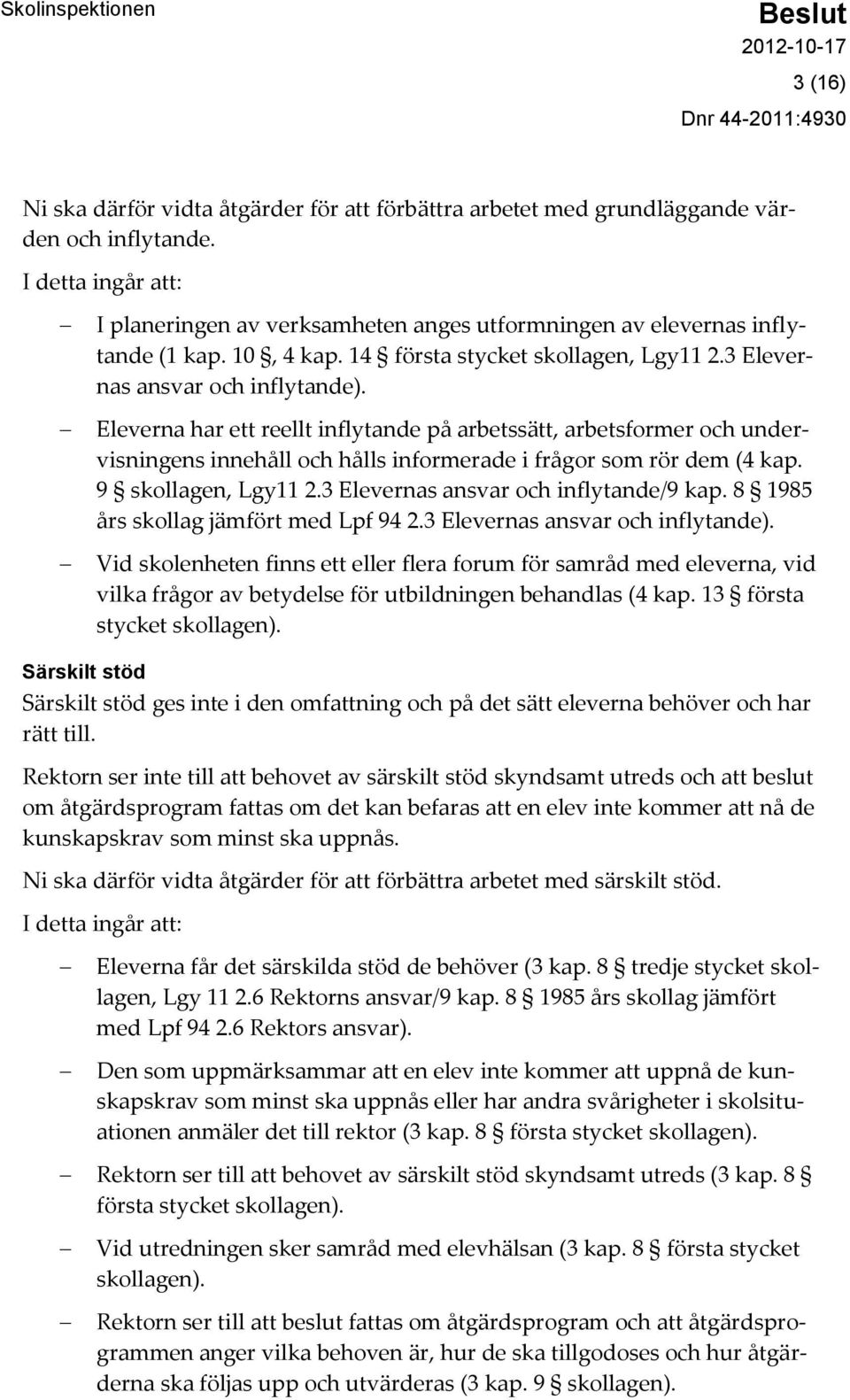 Eleverna har ett reellt inflytande på arbetssätt, arbetsformer och undervisningens innehåll och hålls informerade i frågor som rör dem (4 kap. 9 skollagen, Lgy11 2.