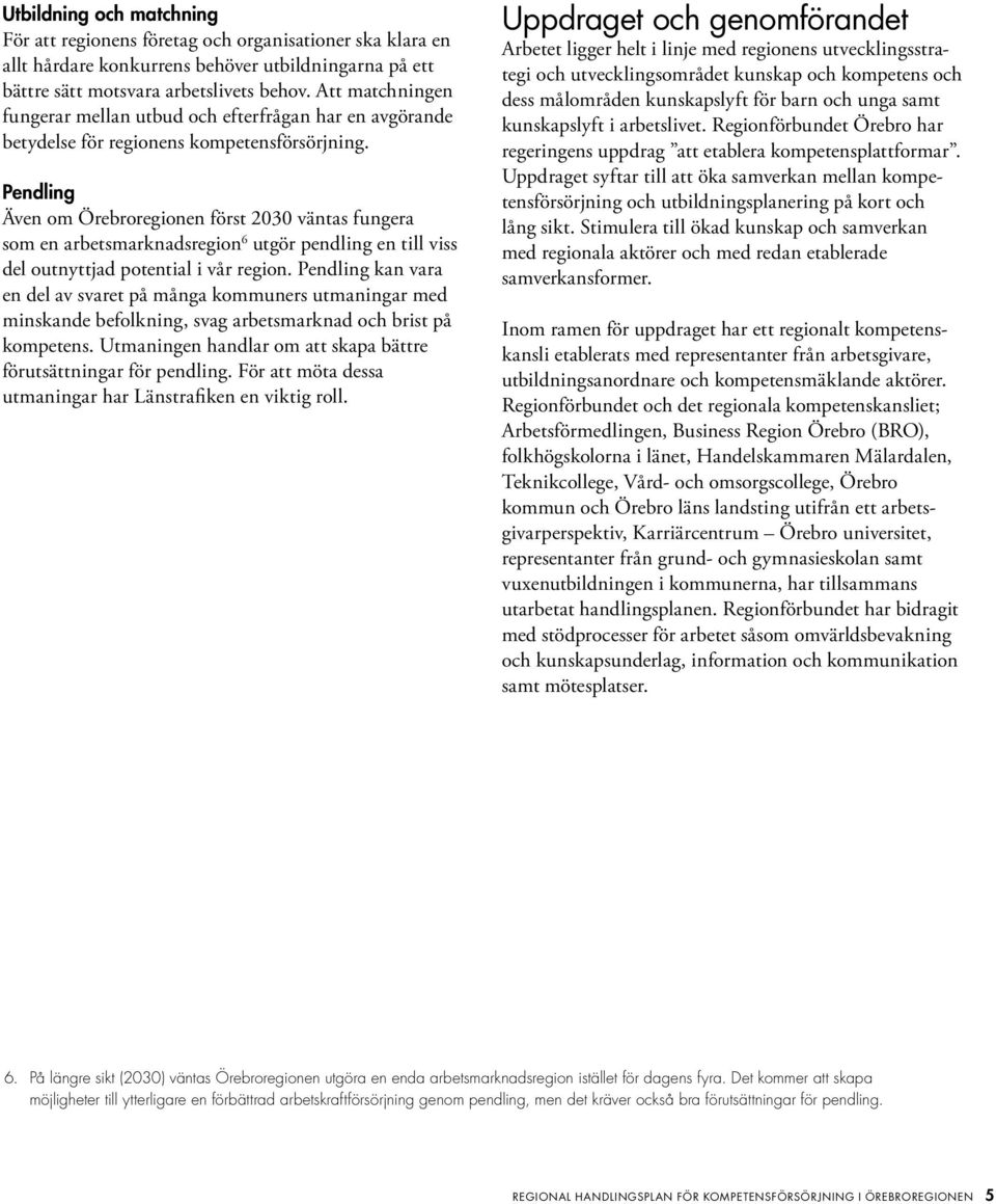 Pendling Även om Örebroregionen först 2030 väntas fungera som en arbetsmarknadsregion 6 utgör pendling en till viss del outnyttjad potential i vår region.