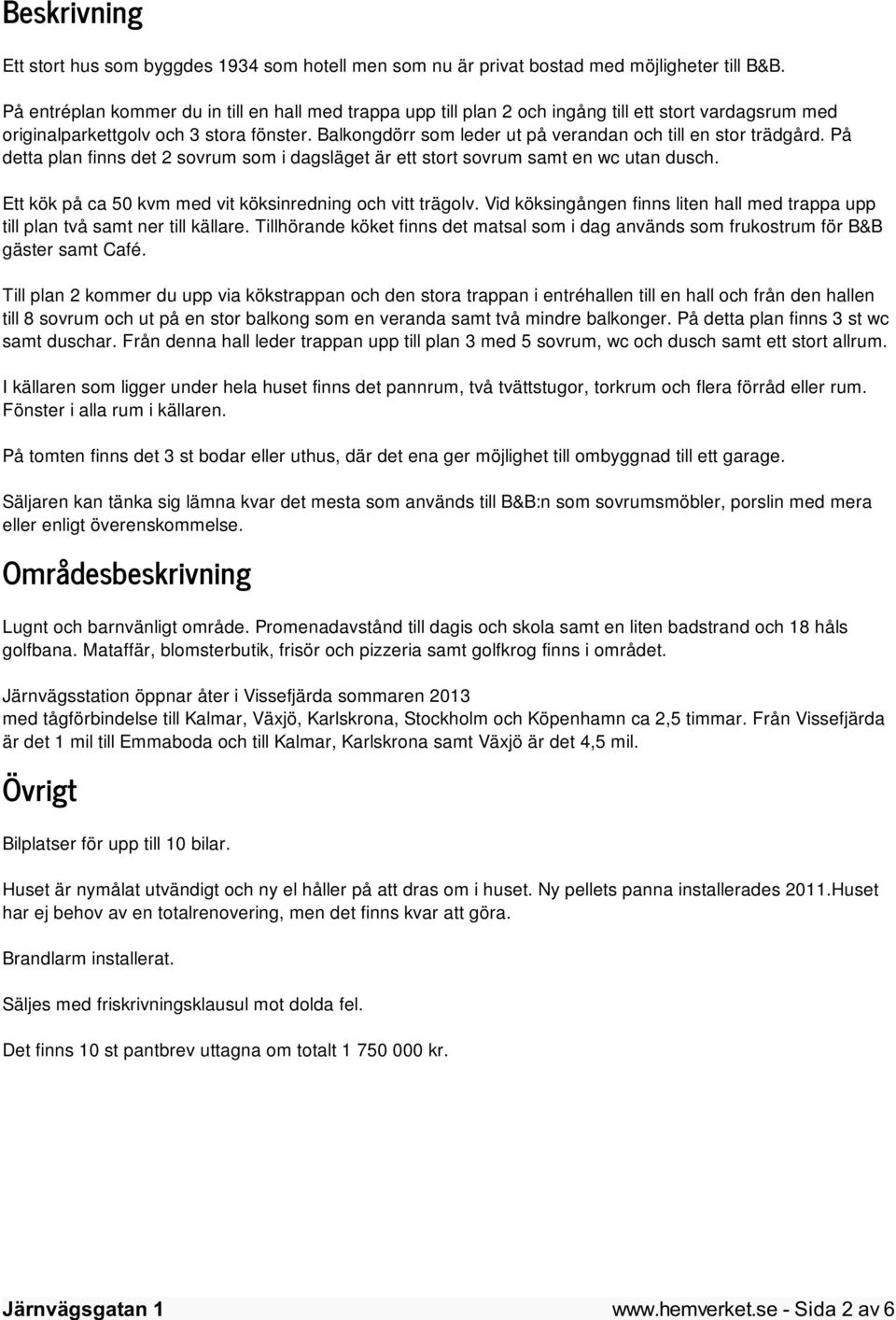 Balkongdörr som leder ut på verandan och till en stor trädgård. På detta plan finns det 2 sovrum som i dagsläget är ett stort sovrum samt en wc utan dusch.