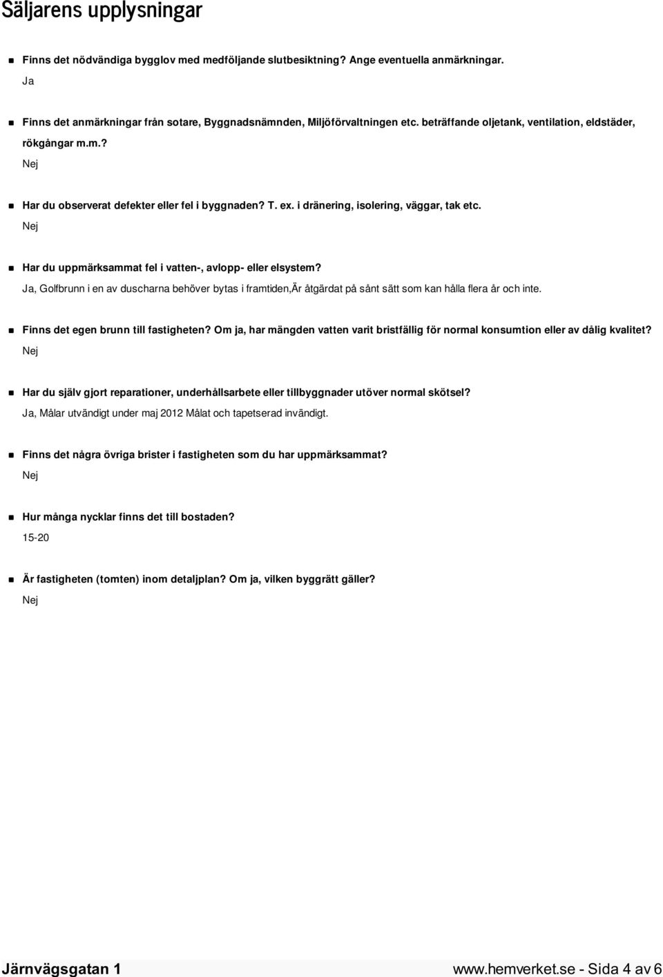 Har du uppmärksammat fel i vatten-, avlopp- eller elsystem? Ja, Golfbrunn i en av duscharna behöver bytas i framtiden,är åtgärdat på sånt sätt som kan hålla flera år och inte.