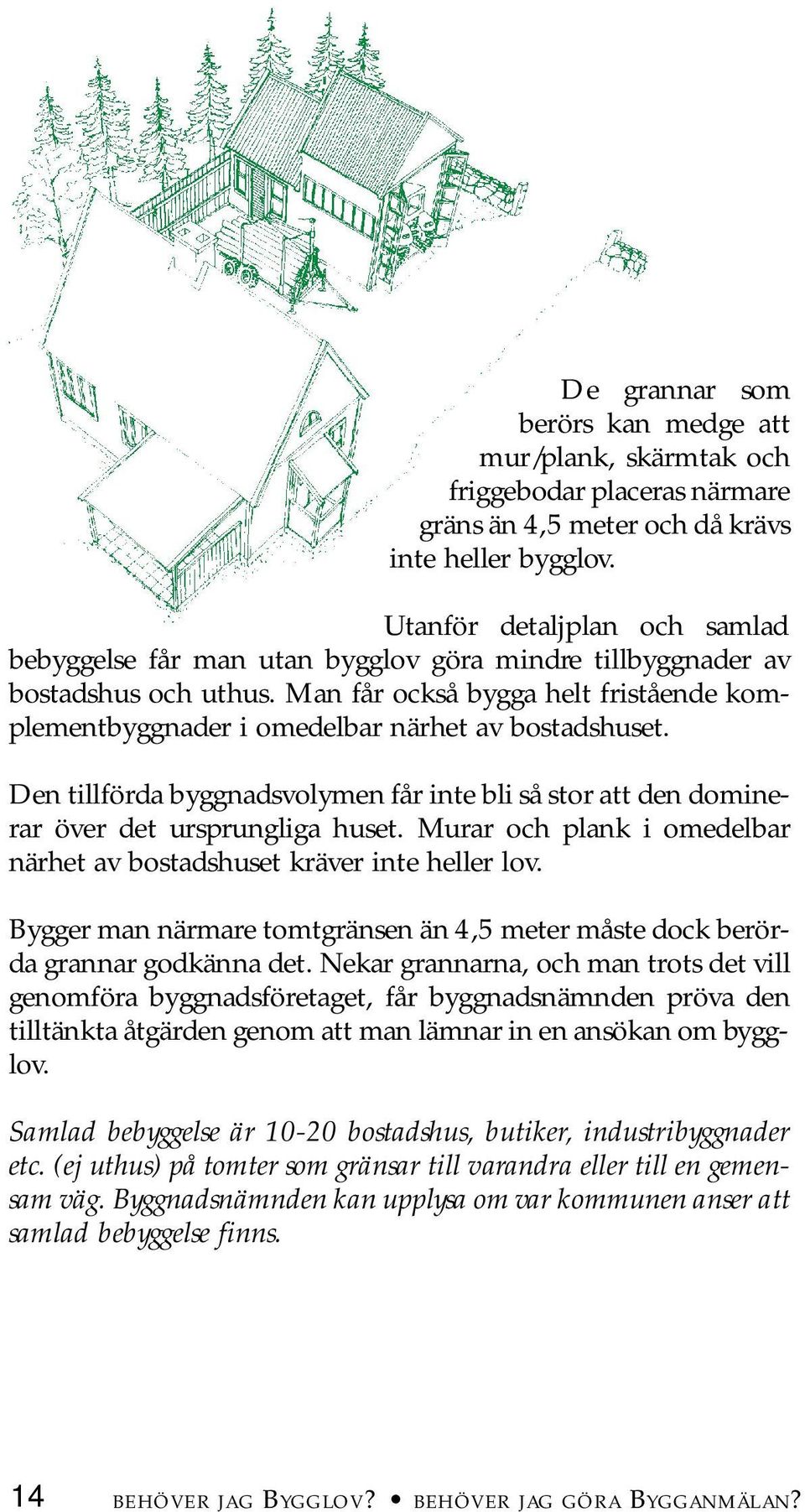 Man får också bygga helt fristående komplementbyggnader i omedelbar närhet av bostadshuset. Den tillförda byggnadsvolymen får inte bli så stor att den dominerar över det ursprungliga huset.