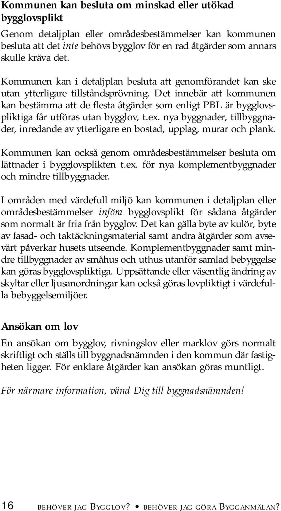 Det innebär att kommunen kan bestämma att de flesta åtgärder som enligt PBL är bygglovspliktiga får utföras utan bygglov, t.ex.