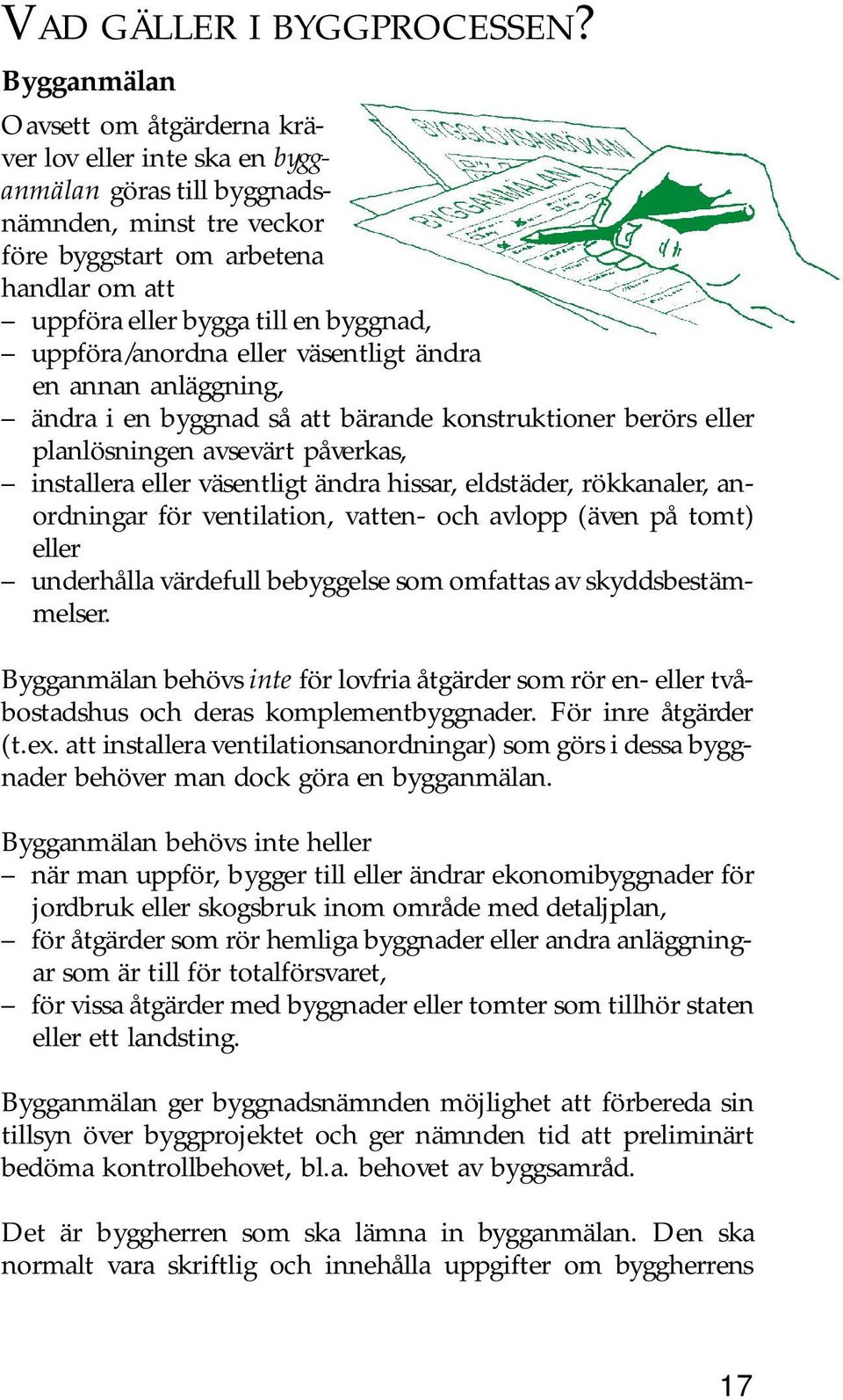 uppföra/anordna eller väsentligt ändra en annan anläggning, ändra i en byggnad så att bärande konstruktioner berörs eller planlösningen avsevärt påverkas, installera eller väsentligt ändra hissar,