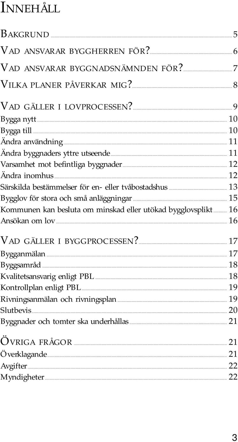 .. 13 Bygglov för stora och små anläggningar... 15 Kommunen kan besluta om minskad eller utökad bygglovsplikt... 16 Ansökan om lov... 16 VAD GÄLLER I BYGGPROCESSEN?... 17 Bygganmälan... 17 Byggsamråd.