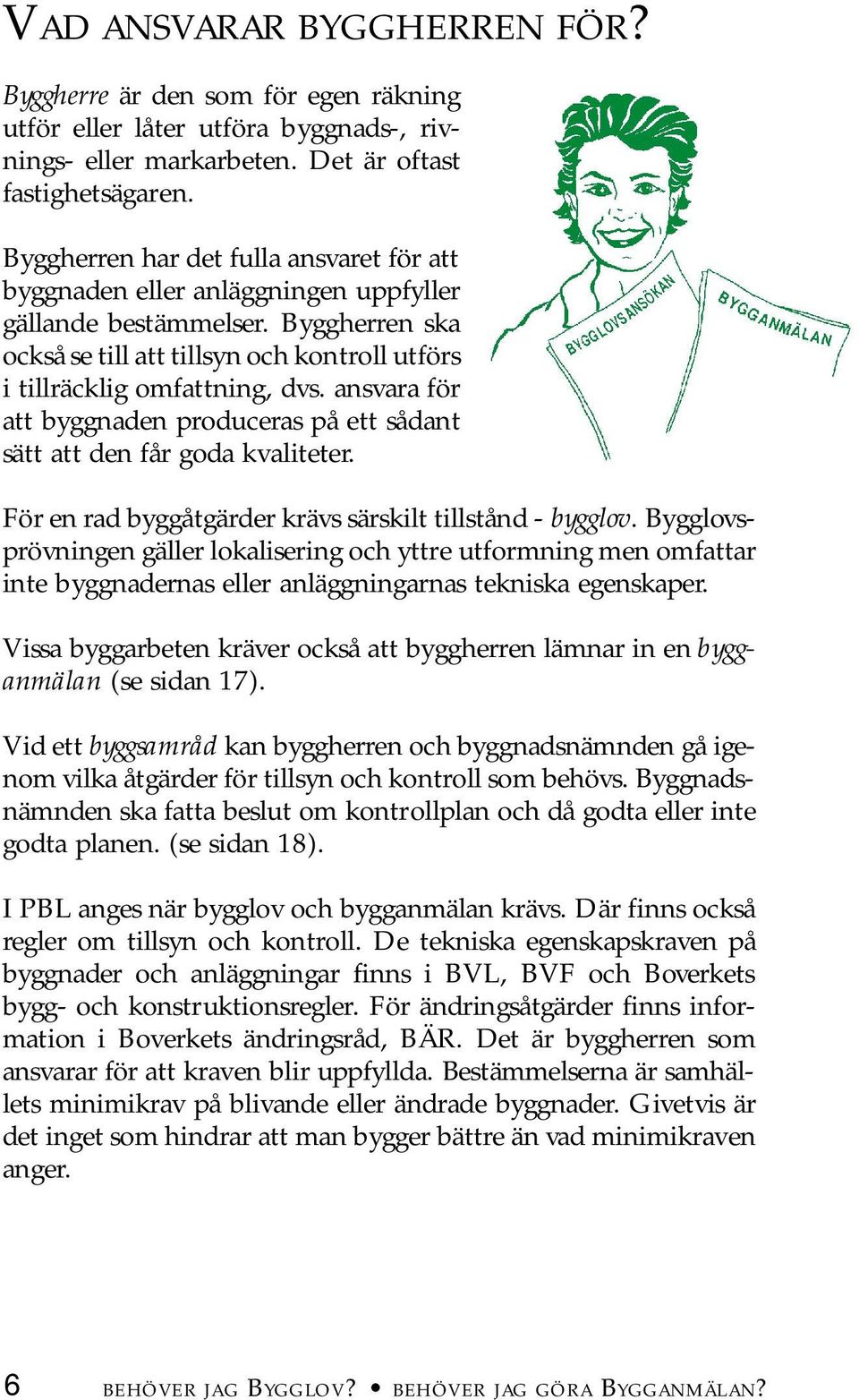 ansvara för att byggnaden produceras på ett sådant sätt att den får goda kvaliteter. För en rad byggåtgärder krävs särskilt tillstånd - bygglov.