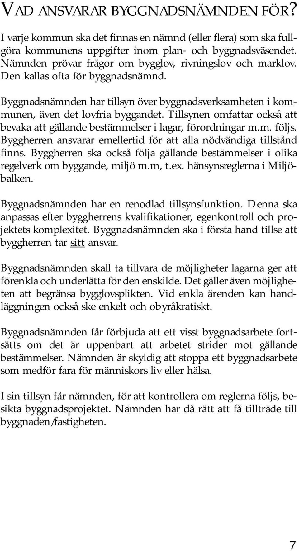 Tillsynen omfattar också att bevaka att gällande bestämmelser i lagar, förordningar m.m. följs. Byggherren ansvarar emellertid för att alla nödvändiga tillstånd finns.