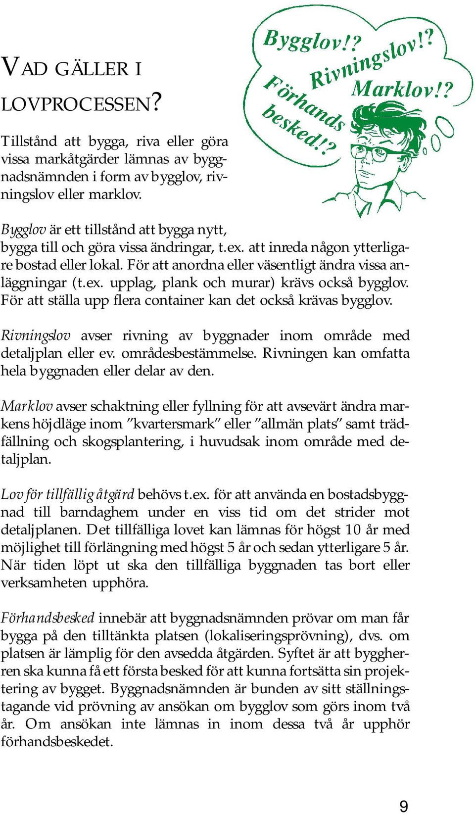 För att ställa upp flera container kan det också krävas bygglov. Rivningslov avser rivning av byggnader inom område med detaljplan eller ev. områdesbestämmelse.