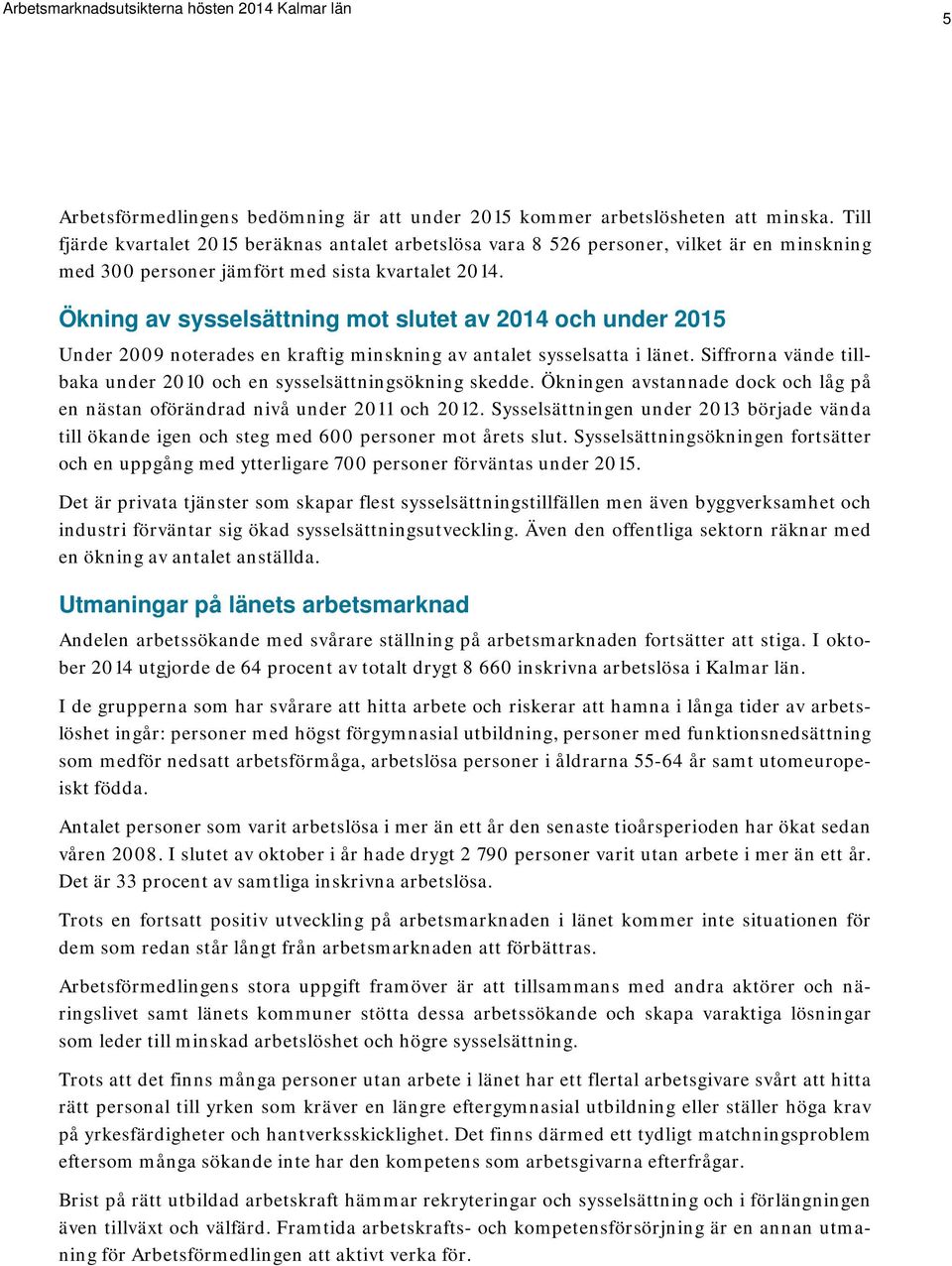 Ökning av sysselsättning mot slutet av 2014 och under 2015 Under 2009 noterades en kraftig minskning av antalet sysselsatta i länet.