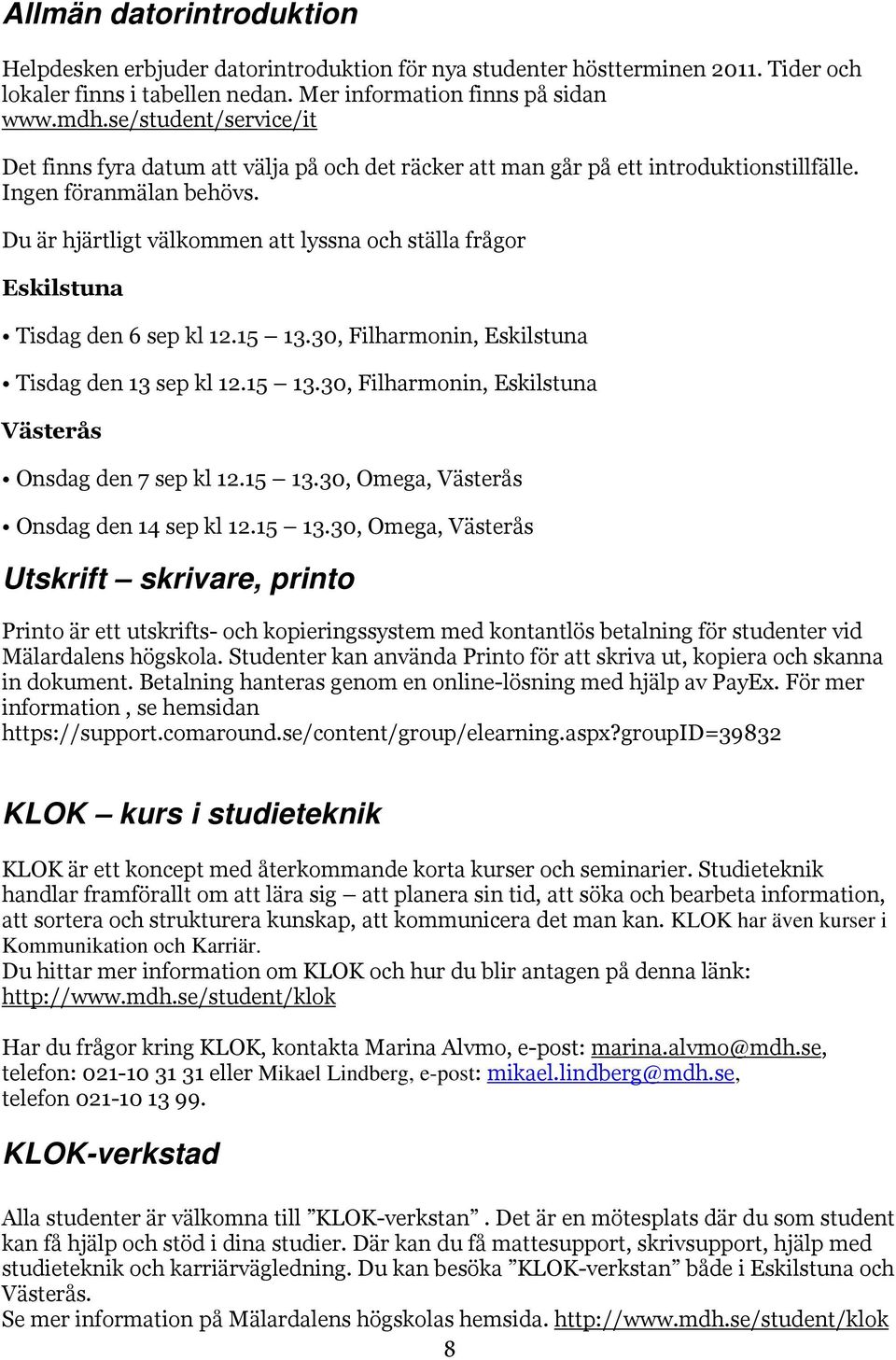 Du är hjärtligt välkommen att lyssna och ställa frågor Eskilstuna Tisdag den 6 sep kl 12.15 13.30, Filharmonin, Eskilstuna Tisdag den 13 sep kl 12.15 13.30, Filharmonin, Eskilstuna Västerås Onsdag den 7 sep kl 12.