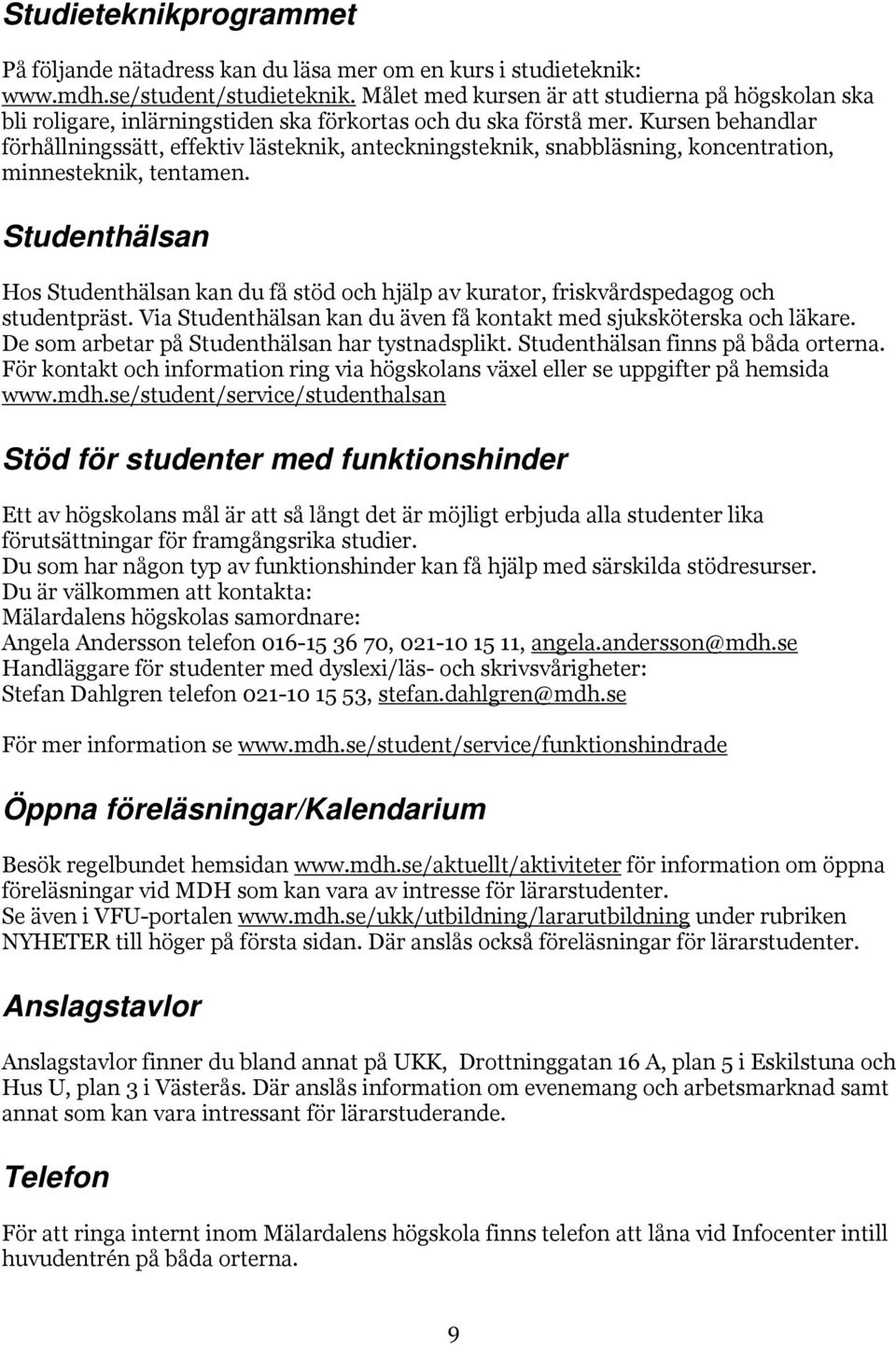 Kursen behandlar förhållningssätt, effektiv lästeknik, anteckningsteknik, snabbläsning, koncentration, minnesteknik, tentamen.