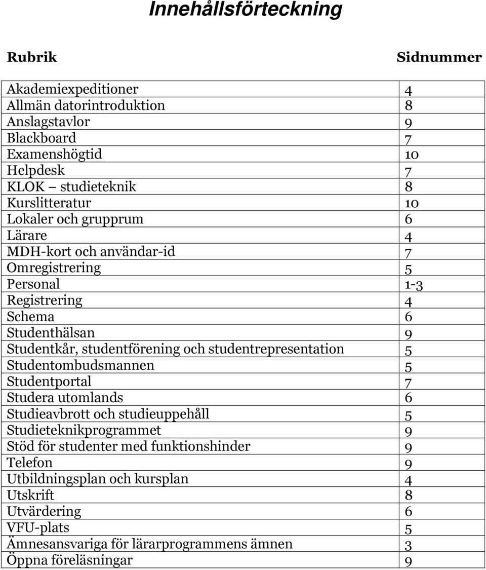 studentförening och studentrepresentation 5 Studentombudsmannen 5 Studentportal 7 Studera utomlands 6 Studieavbrott och studieuppehåll 5 Studieteknikprogrammet 9 Stöd