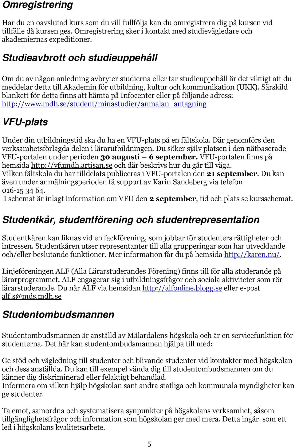 Studieavbrott och studieuppehåll Om du av någon anledning avbryter studierna eller tar studieuppehåll är det viktigt att du meddelar detta till Akademin för utbildning, kultur och kommunikation (UKK).