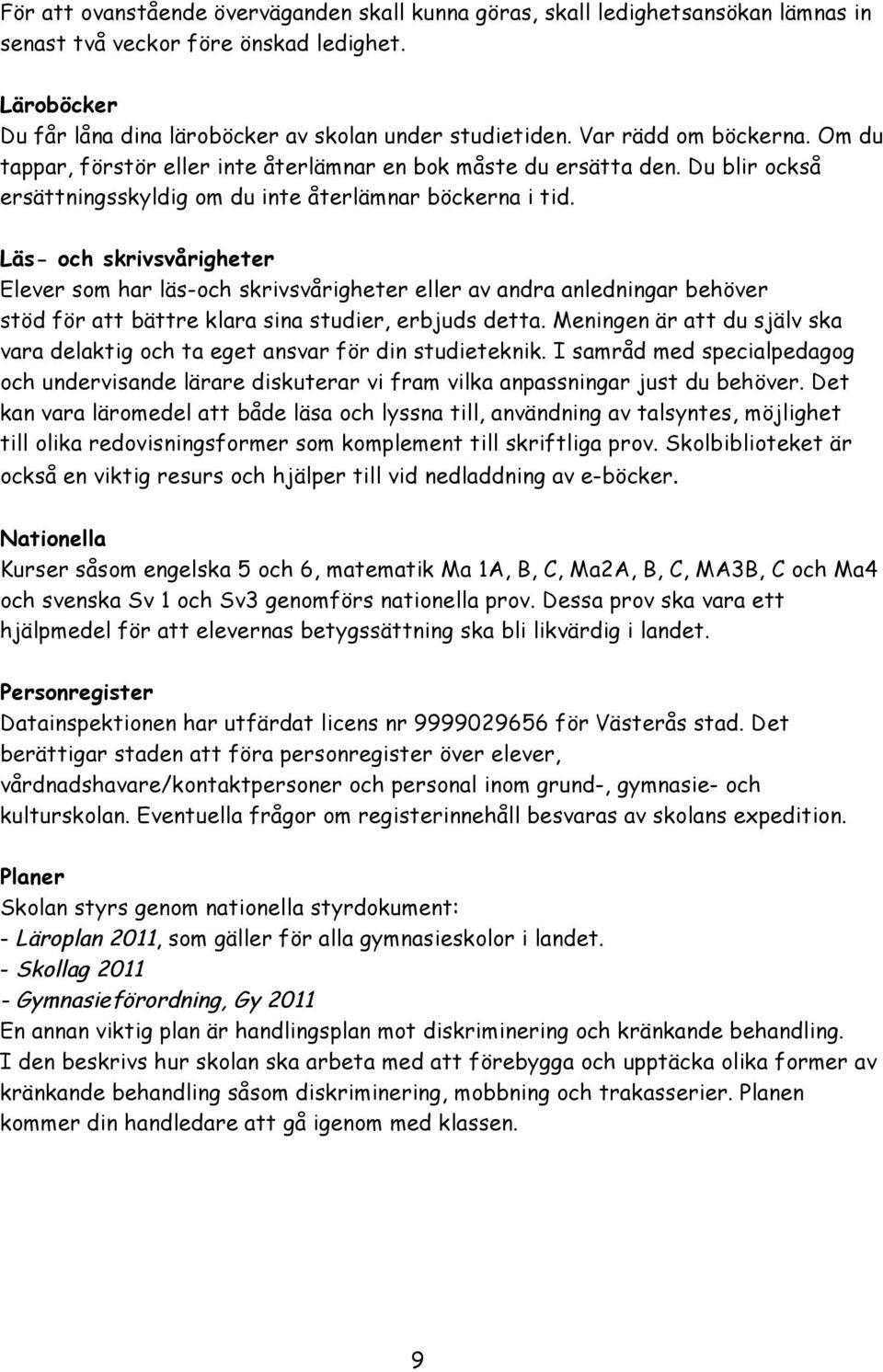 Läs- och skrivsvårigheter Elever som har läs-och skrivsvårigheter eller av andra anledningar behöver stöd för att bättre klara sina studier, erbjuds detta.