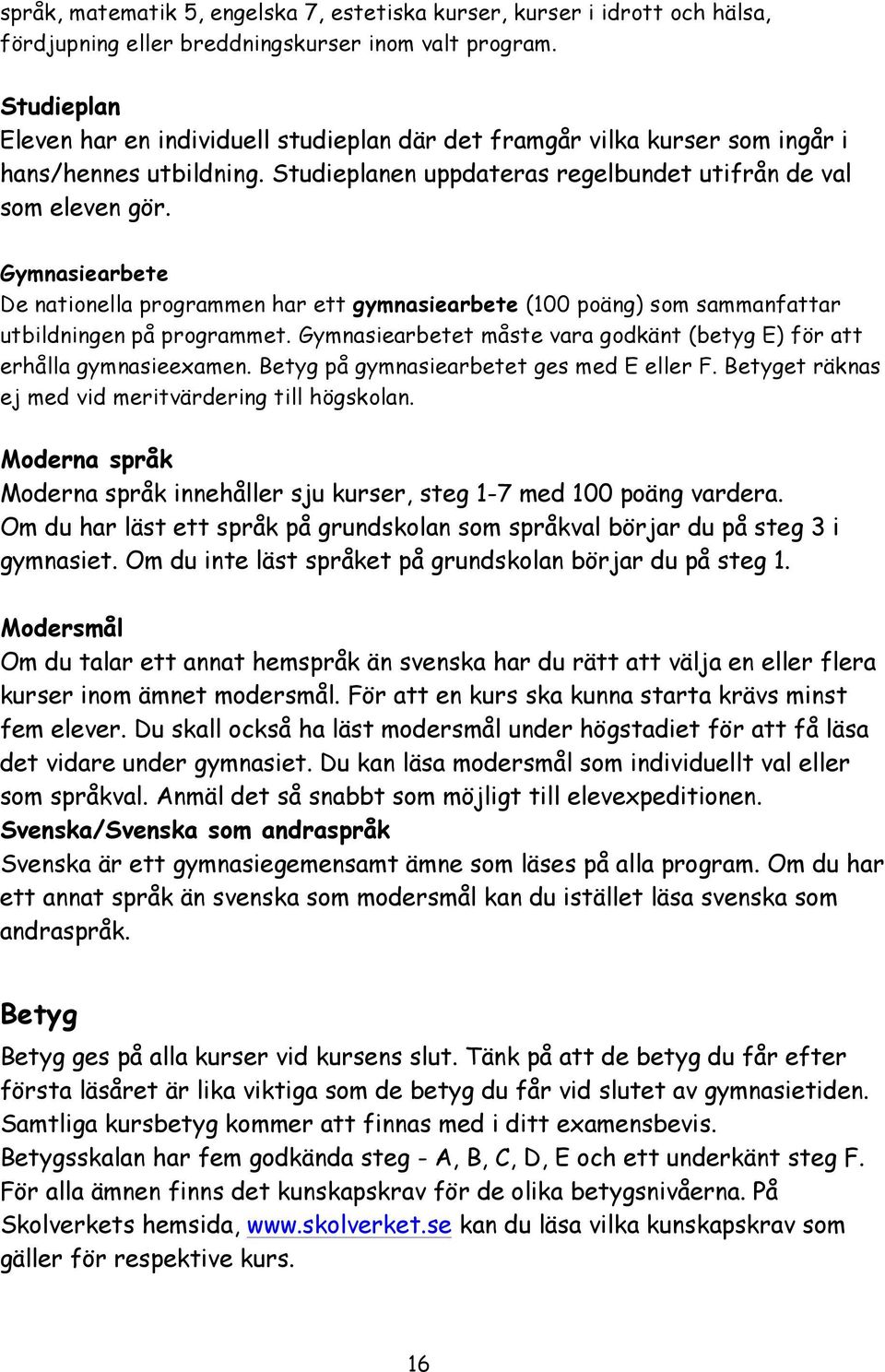 Gymnasiearbete De nationella programmen har ett gymnasiearbete (100 poäng) som sammanfattar utbildningen på programmet. Gymnasiearbetet måste vara godkänt (betyg E) för att erhålla gymnasieexamen.