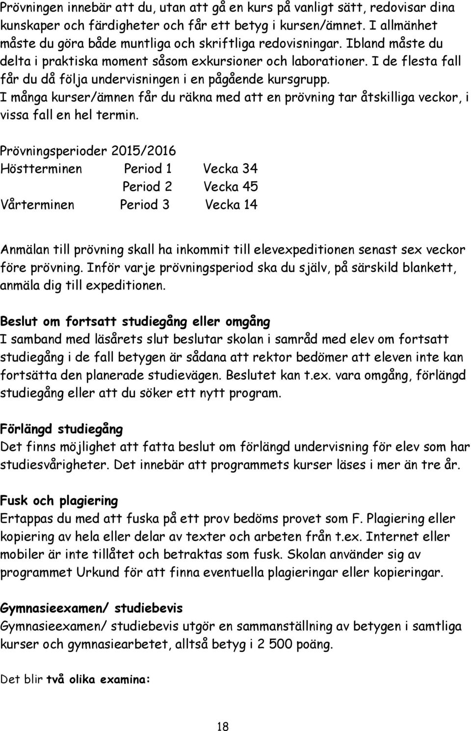 I de flesta fall får du då följa undervisningen i en pågående kursgrupp. I många kurser/ämnen får du räkna med att en prövning tar åtskilliga veckor, i vissa fall en hel termin.