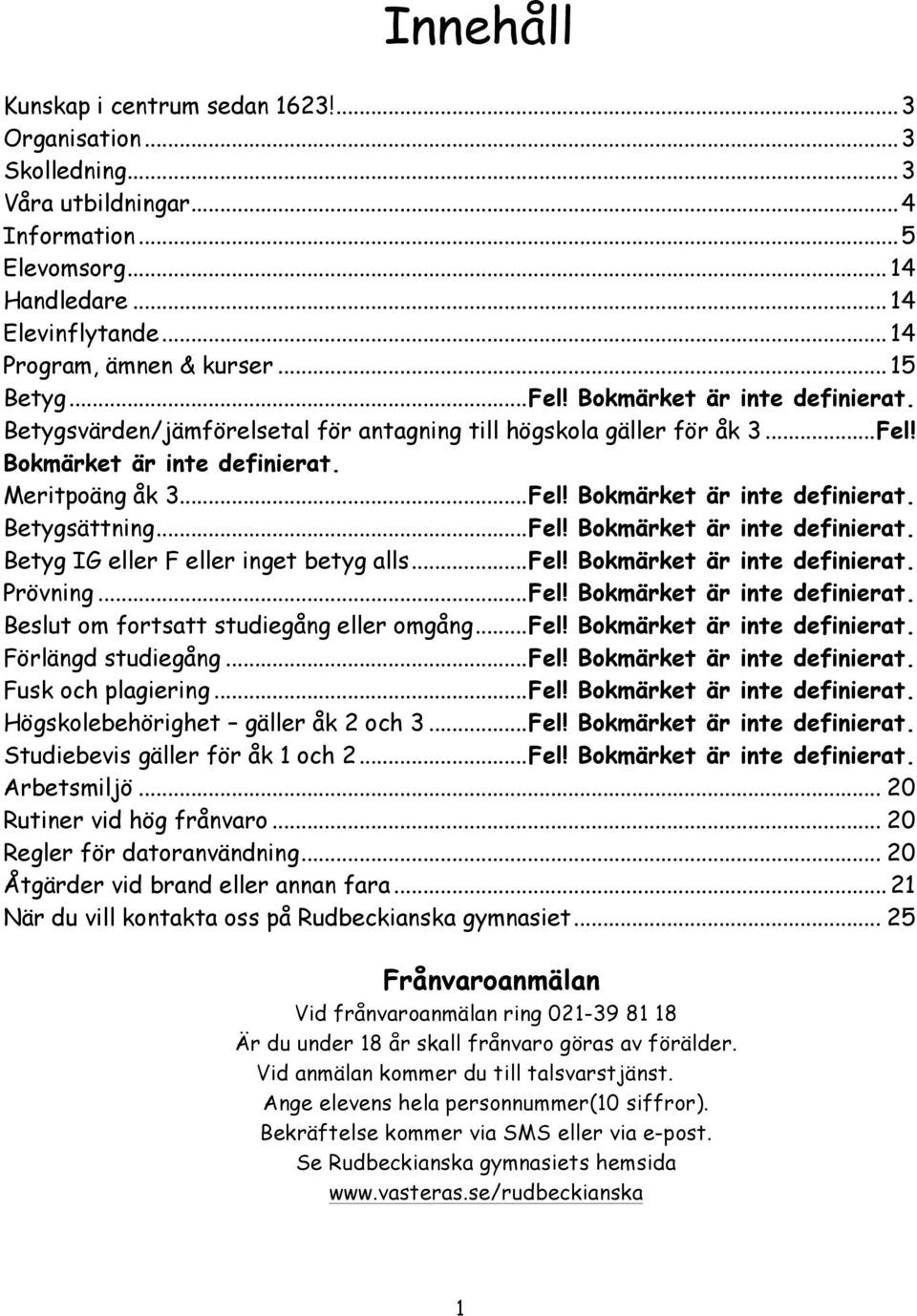 .. Fel! Bokmärket är inte definierat. Betyg IG eller F eller inget betyg alls... Fel! Bokmärket är inte definierat. Prövning... Fel! Bokmärket är inte definierat. Beslut om fortsatt studiegång eller omgång.