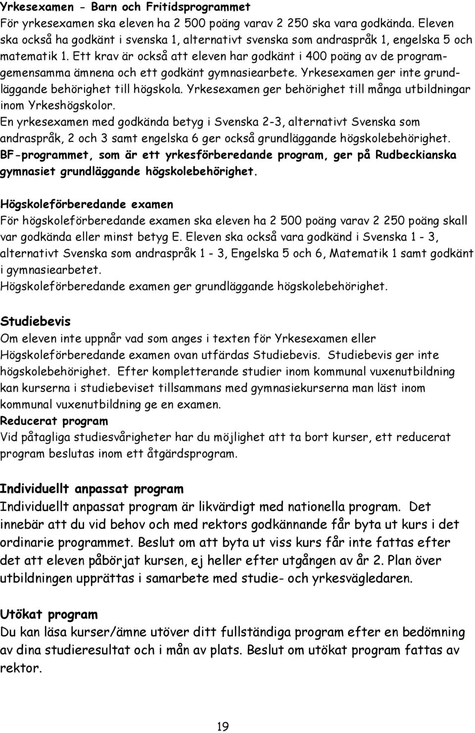 Ett krav är också att eleven har godkänt i 400 poäng av de programgemensamma ämnena och ett godkänt gymnasiearbete. Yrkesexamen ger inte grundläggande behörighet till högskola.