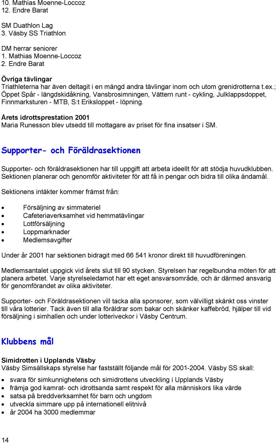 ; Öppet Spår - längdskidåkning, Vansbrosimningen, Vättern runt - cykling, Julklappsdoppet, Finnmarksturen - MTB, S:t Eriksloppet - löpning.