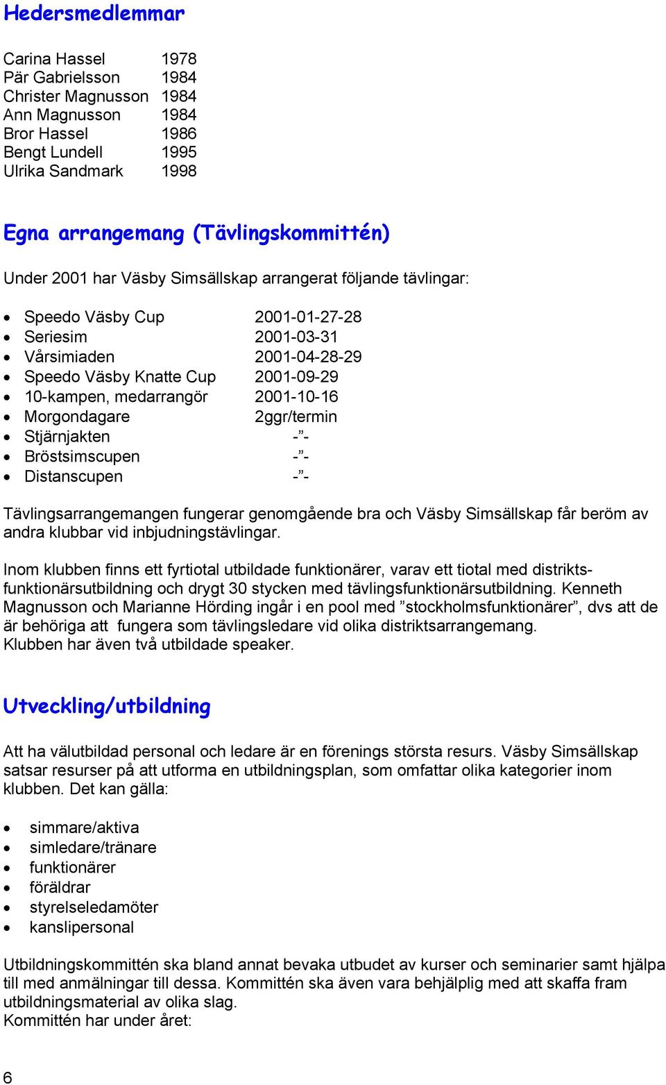 2001-10-16 Morgondagare 2ggr/termin Stjärnjakten - - Bröstsimscupen - - Distanscupen - - Tävlingsarrangemangen fungerar genomgående bra och Väsby Simsällskap får beröm av andra klubbar vid