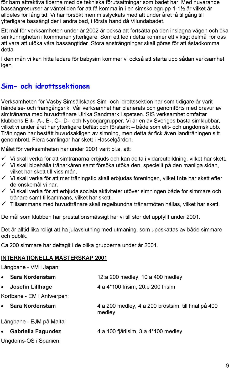 Ett mål för verksamheten under år 2002 är också att fortsätta på den inslagna vägen och öka simkunnigheten i kommunen ytterligare.