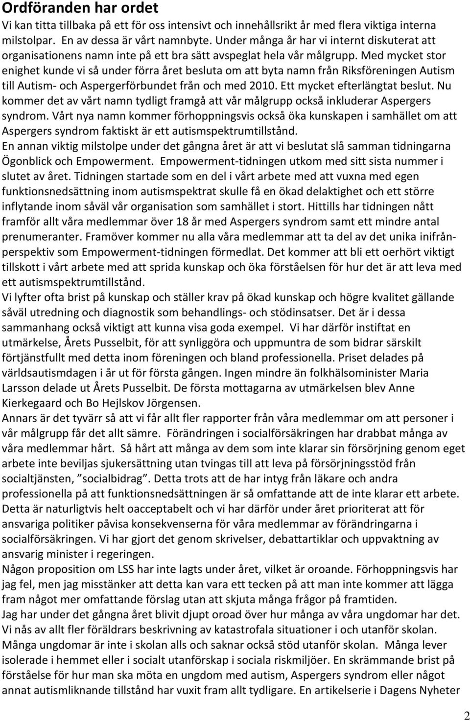 Med mycket stor enighet kunde vi så under förra året besluta om att byta namn från Riksföreningen Autism till Autism- och Aspergerförbundet från och med 2010. Ett mycket efterlängtat beslut.