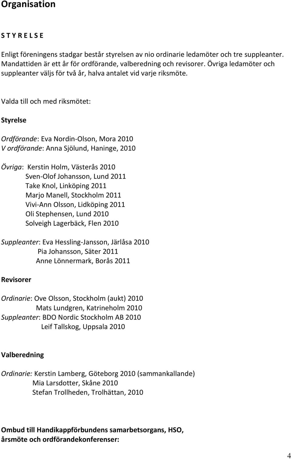 Valda till och med riksmötet: Styrelse Ordförande: Eva Nordin-Olson, Mora 2010 V ordförande: Anna Sjölund, Haninge, 2010 Övriga: Kerstin Holm, Västerås 2010 Sven-Olof Johansson, Lund 2011 Take Knol,