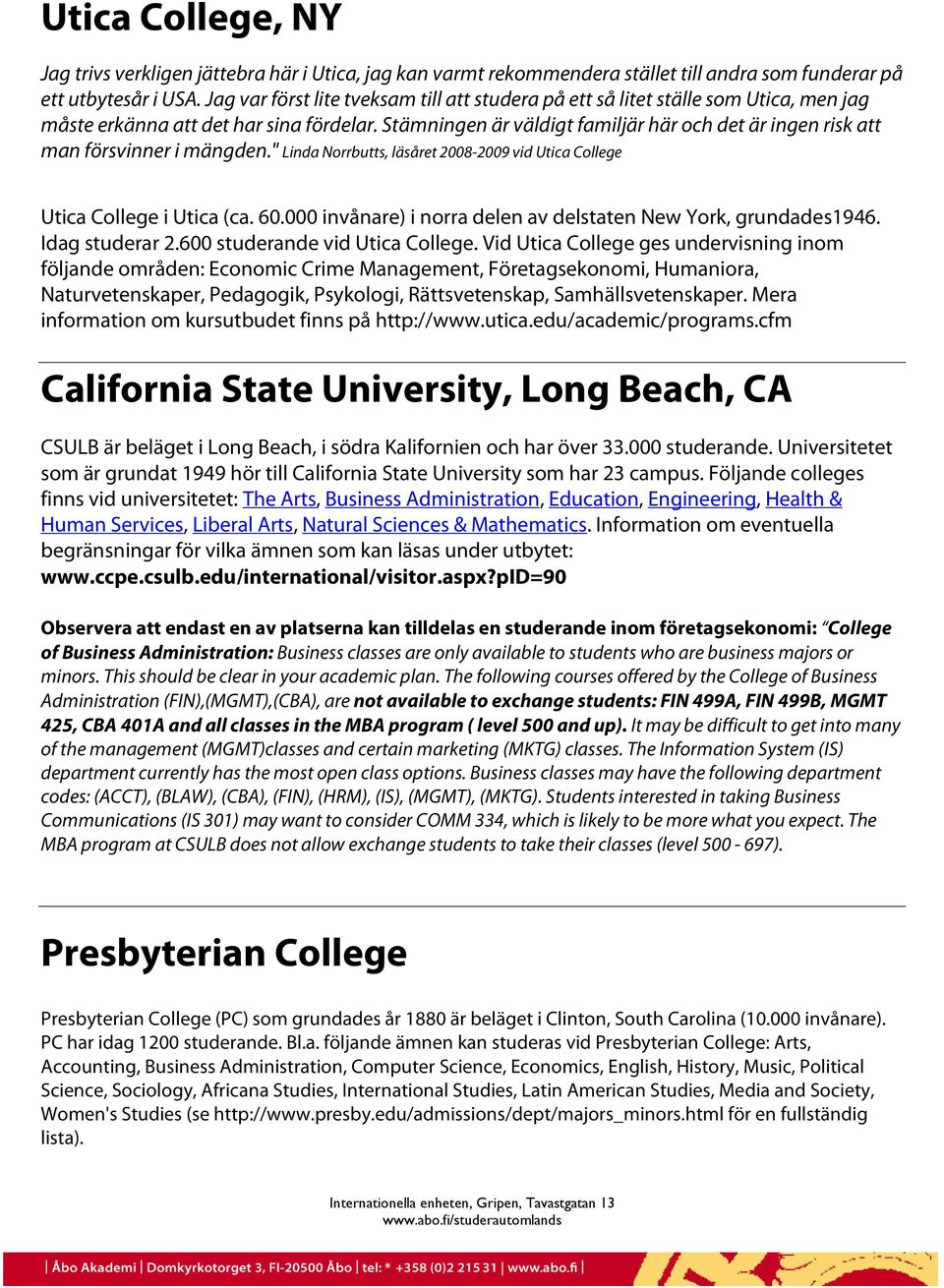 Stämningen är väldigt familjär här och det är ingen risk att man försvinner i mängden." Linda Norrbutts, läsåret 2008-2009 vid Utica College Utica College i Utica (ca. 60.