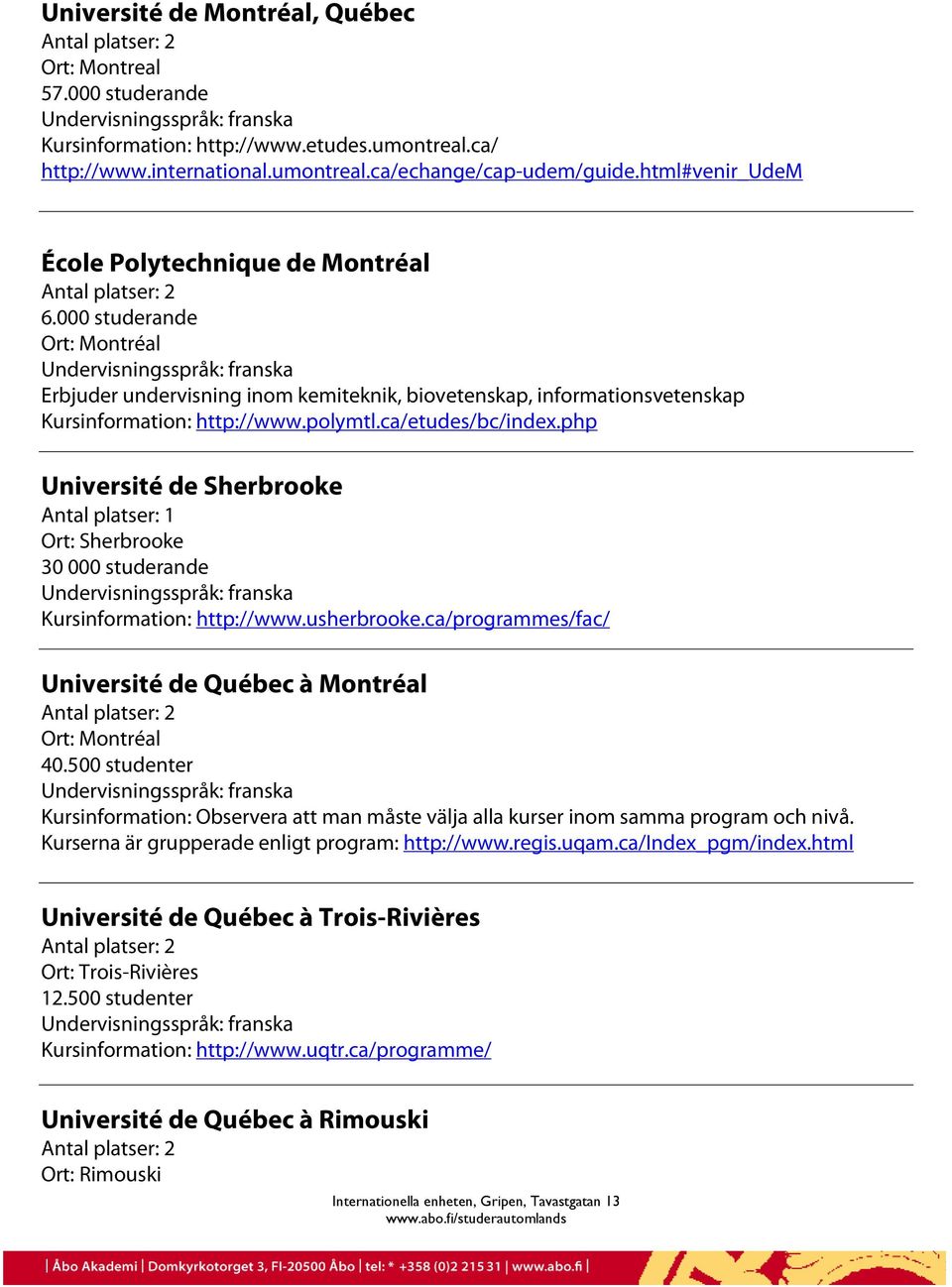 polymtl.ca/etudes/bc/index.php Université de Sherbrooke Antal platser: 1 Ort: Sherbrooke 30 000 studerande Kursinformation: http://www.usherbrooke.