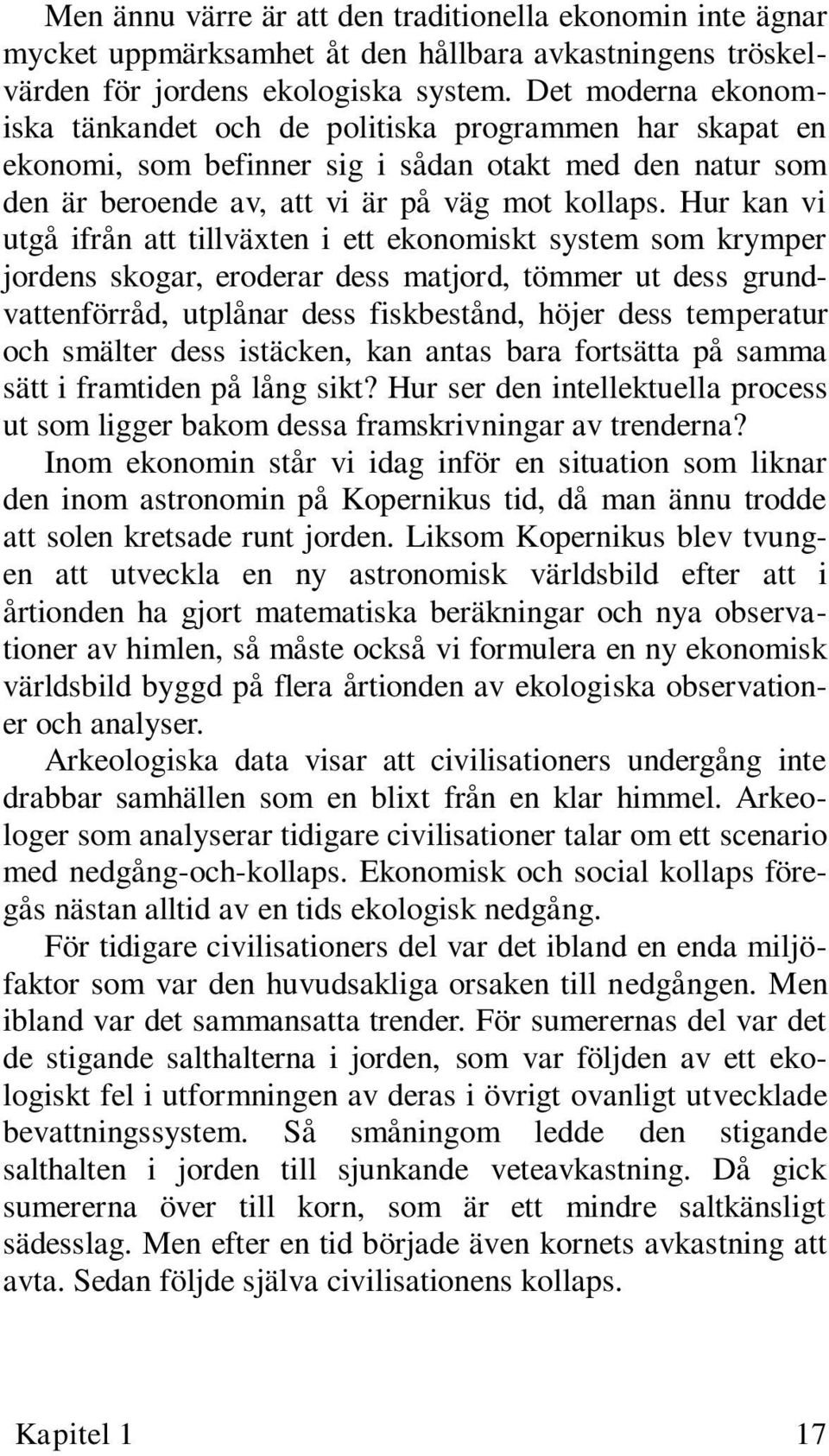 Hur kan vi utgå ifrån att tillväxten i ett ekonomiskt system som krymper jordens skogar, eroderar dess matjord, tömmer ut dess grundvattenförråd, utplånar dess fiskbestånd, höjer dess temperatur och