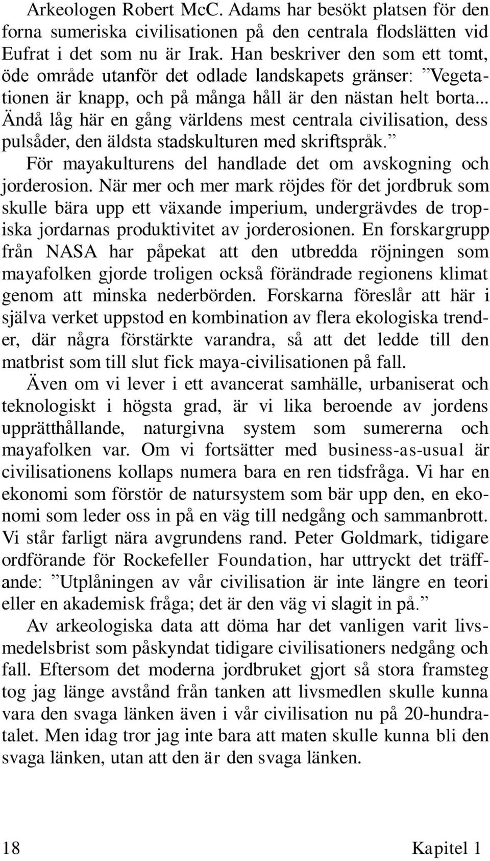 .. Ändå låg här en gång världens mest centrala civilisation, dess pulsåder, den äldsta stadskulturen med skriftspråk. För mayakulturens del handlade det om avskogning och jorderosion.