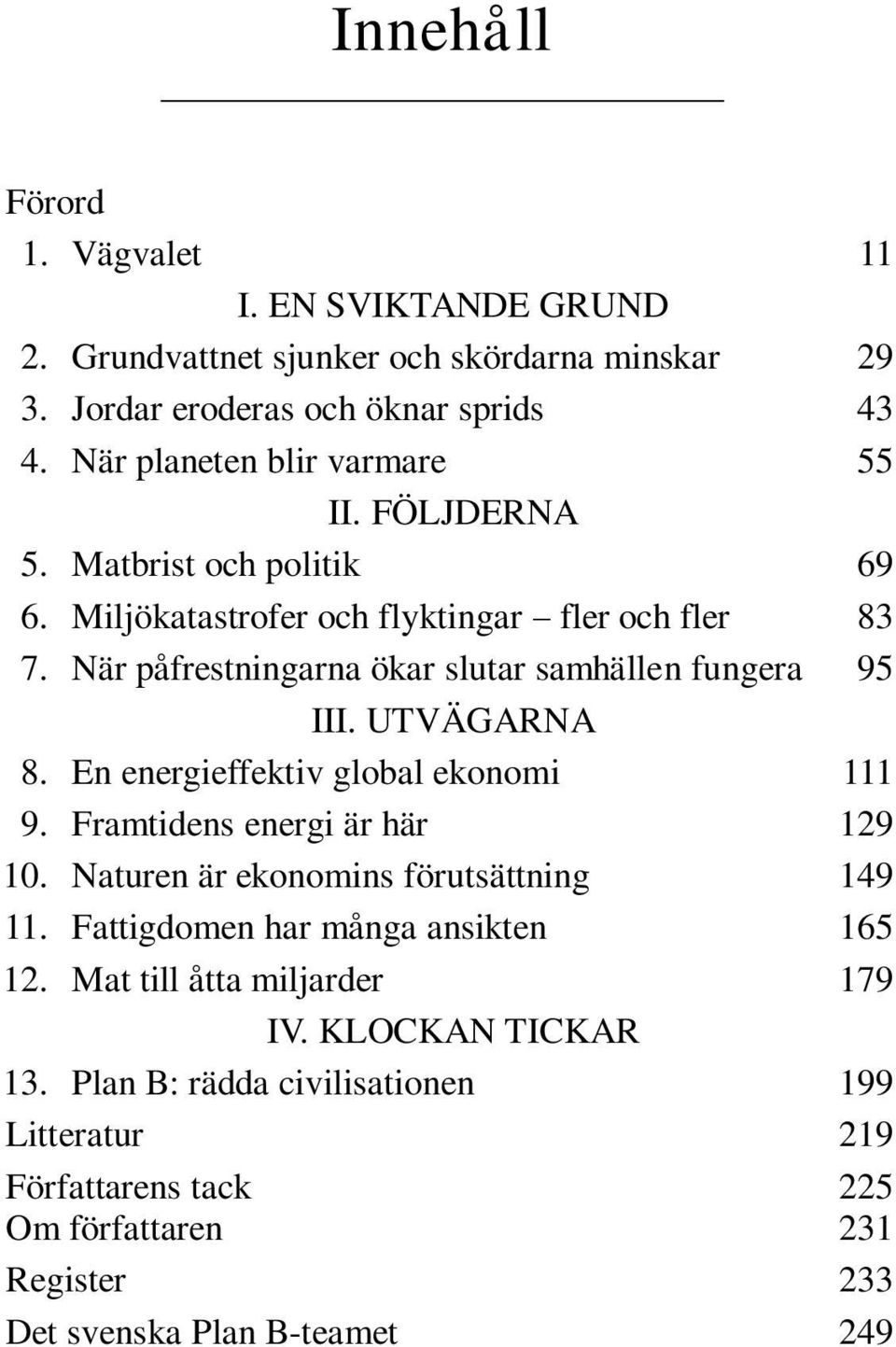 När påfrestningarna ökar slutar samhällen fungera 95 III. UTVÄGARNA 8. En energieffektiv global ekonomi 111 9. Framtidens energi är här 129 10.