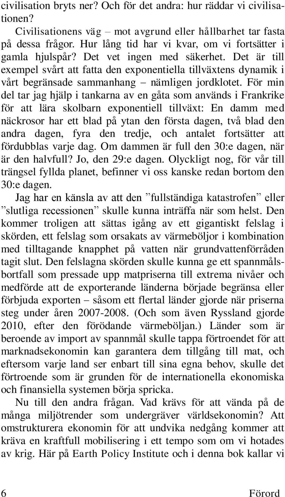 Det är till exempel svårt att fatta den exponentiella tillväxtens dynamik i vårt begränsade sammanhang nämligen jordklotet.