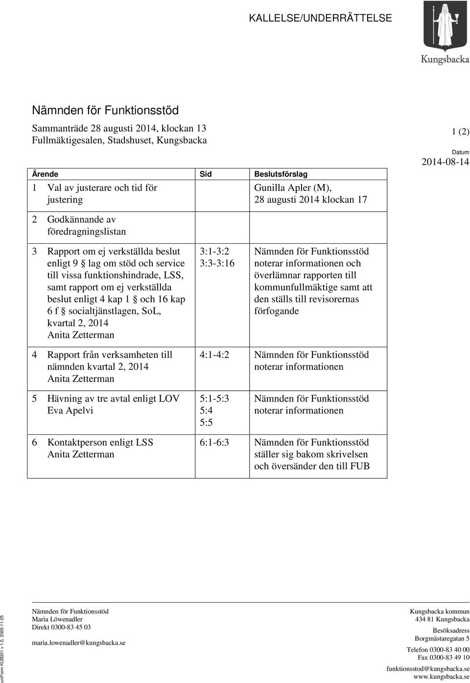 funktionshindrade, LSS, samt rapport om ej verkställda beslut enligt 4 kap 1 och 16 kap 6 f socialtjänstlagen, SoL, kvartal 2, 2014 Anita Zetterman 3:1-3:2 3:3-3:16 Nämnden för Funktionsstöd noterar