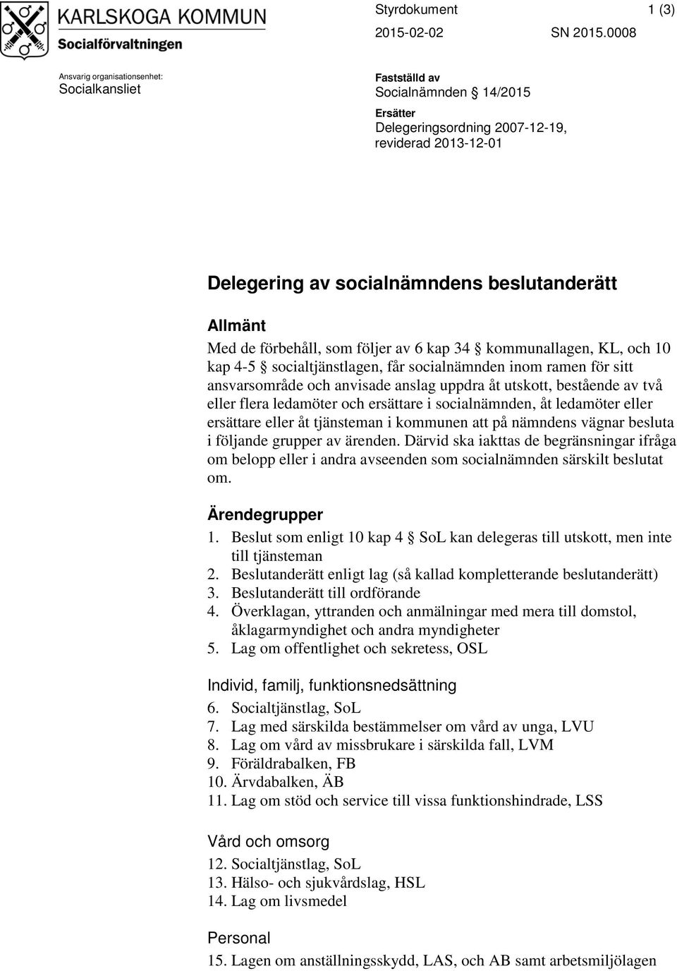 Med de förbehåll, som följer av 6 kap 34 kommunallagen, KL, och 10 kap 4-5 socialtjänstlagen, får socialnämnden inom ramen för sitt ansvarsområde och anvisade anslag uppdra åt utskott, bestående av