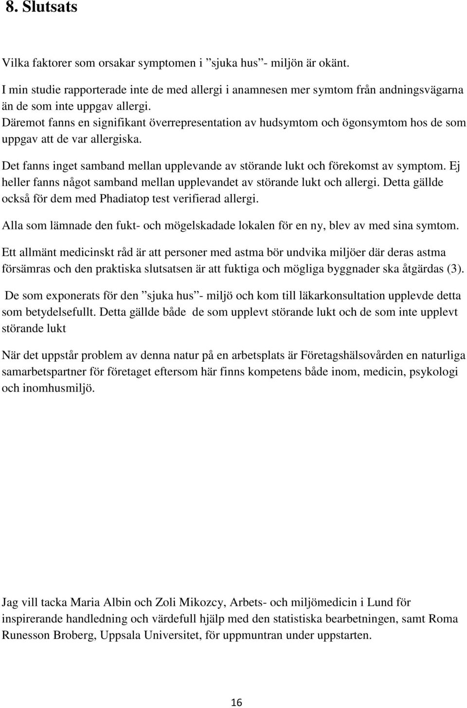 Det fanns inget samband mellan upplevande av störande lukt och förekomst av symptom. Ej heller fanns något samband mellan upplevandet av störande lukt och allergi.