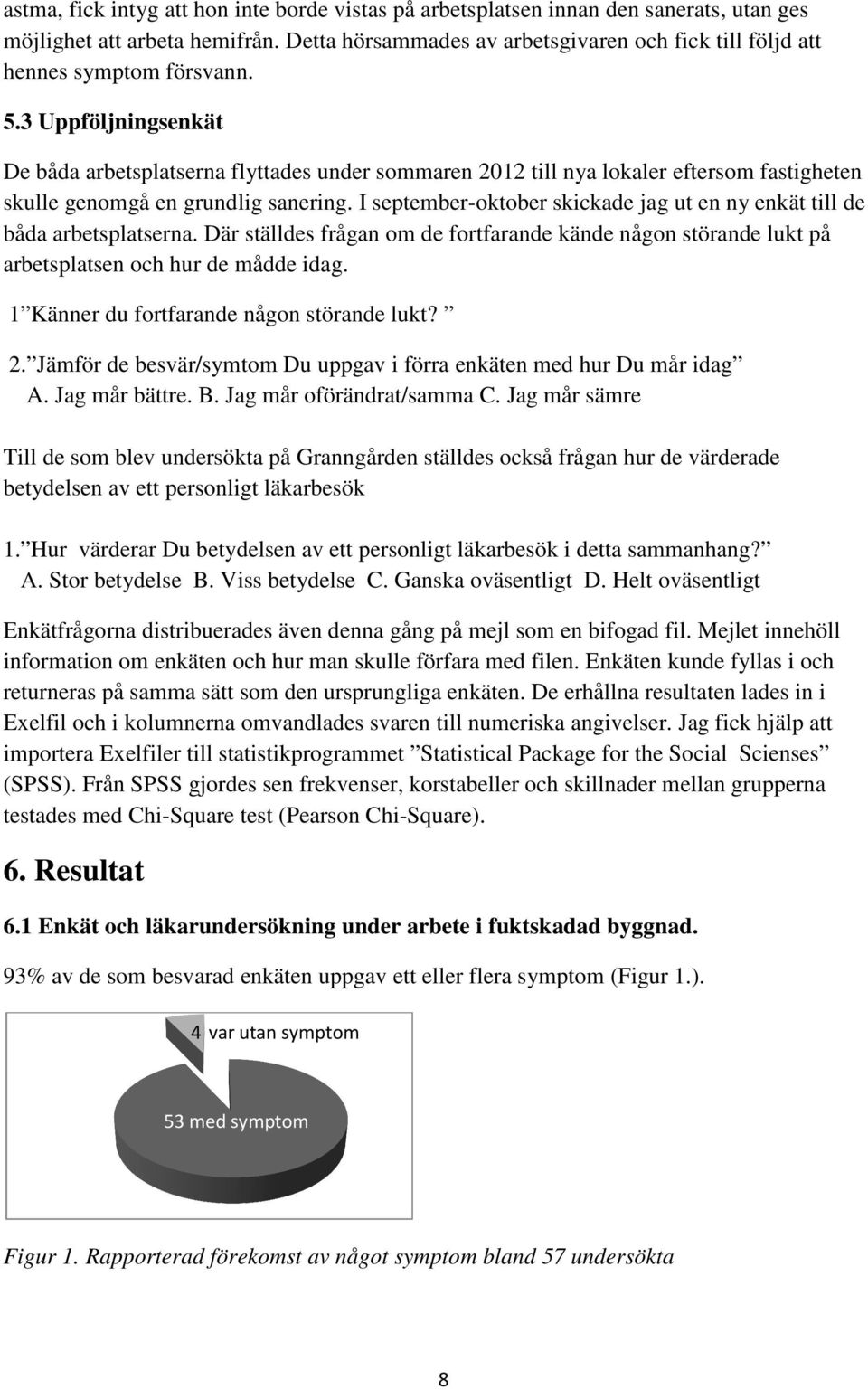 3 Uppföljningsenkät De båda arbetsplatserna flyttades under sommaren 2012 till nya lokaler eftersom fastigheten skulle genomgå en grundlig sanering.