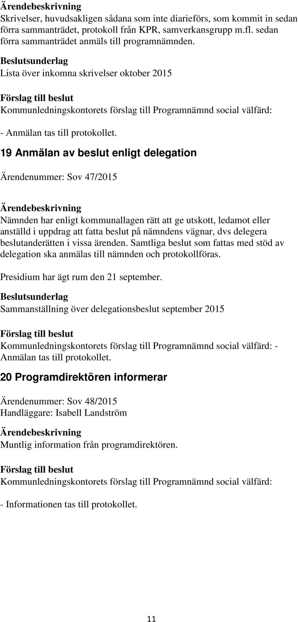 19 Anmälan av beslut enligt delegation Ärendenummer: Sov 47/2015 Nämnden har enligt kommunallagen rätt att ge utskott, ledamot eller anställd i uppdrag att fatta beslut på nämndens vägnar, dvs