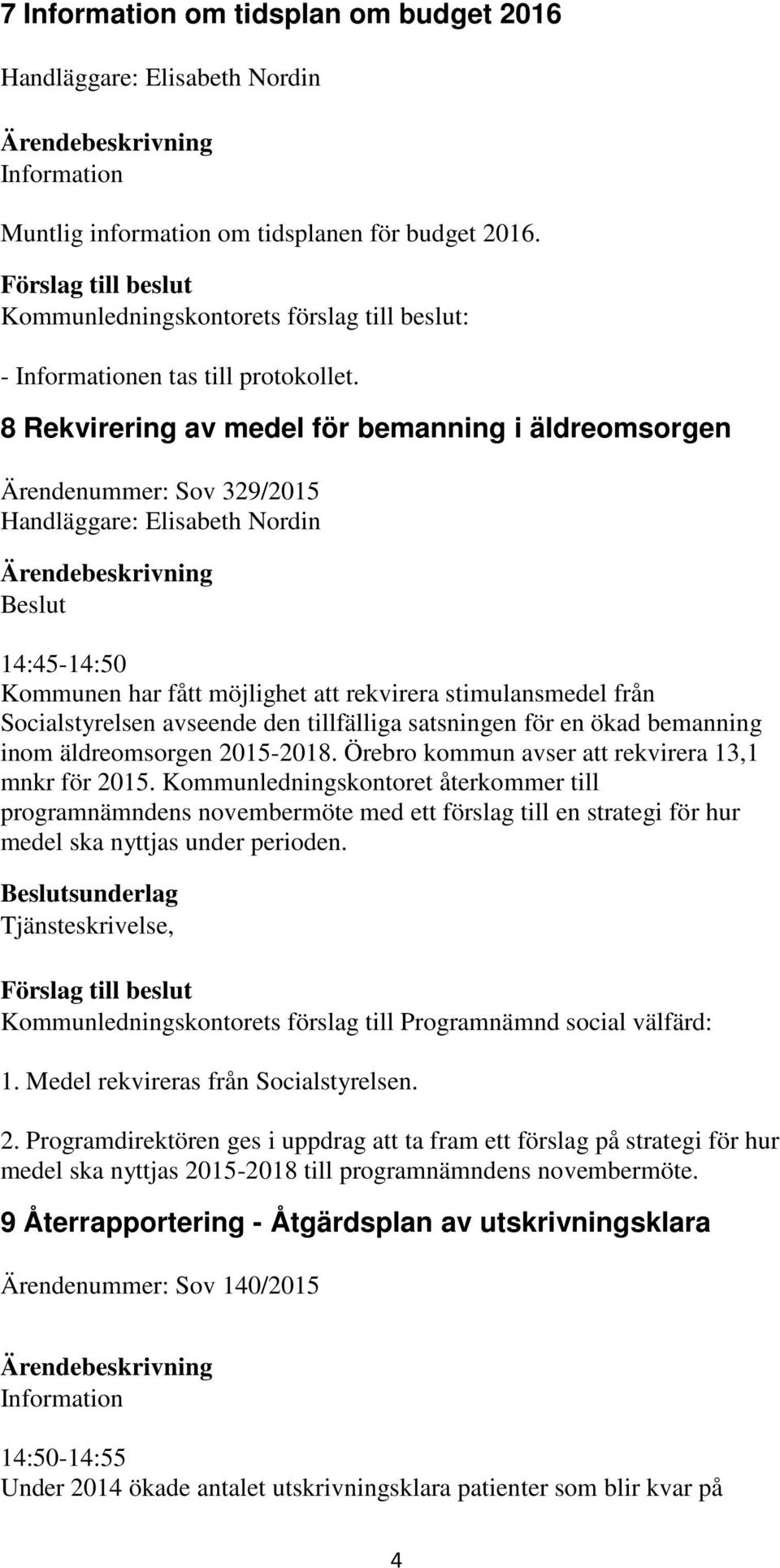 8 Rekvirering av medel för bemanning i äldreomsorgen Ärendenummer: Sov 329/2015 Handläggare: Elisabeth Nordin 14:45-14:50 Kommunen har fått möjlighet att rekvirera stimulansmedel från Socialstyrelsen