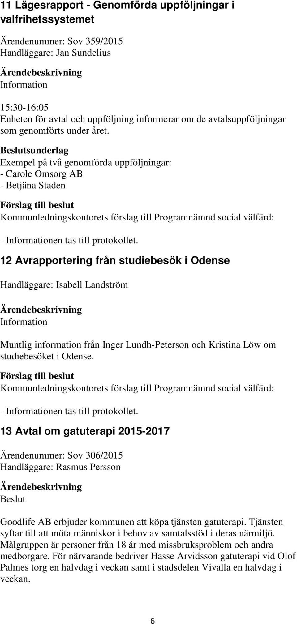 12 Avrapportering från studiebesök i Odense Handläggare: Isabell Landström Information Muntlig information från Inger Lundh-Peterson och Kristina Löw om studiebesöket i Odense.