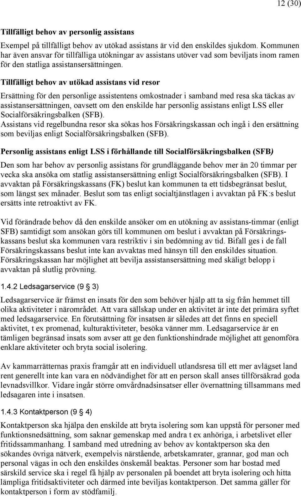 Tillfälligt behov av utökad assistans vid resor Ersättning för den personlige assistentens omkostnader i samband med resa ska täckas av assistansersättningen, oavsett om den enskilde har personlig